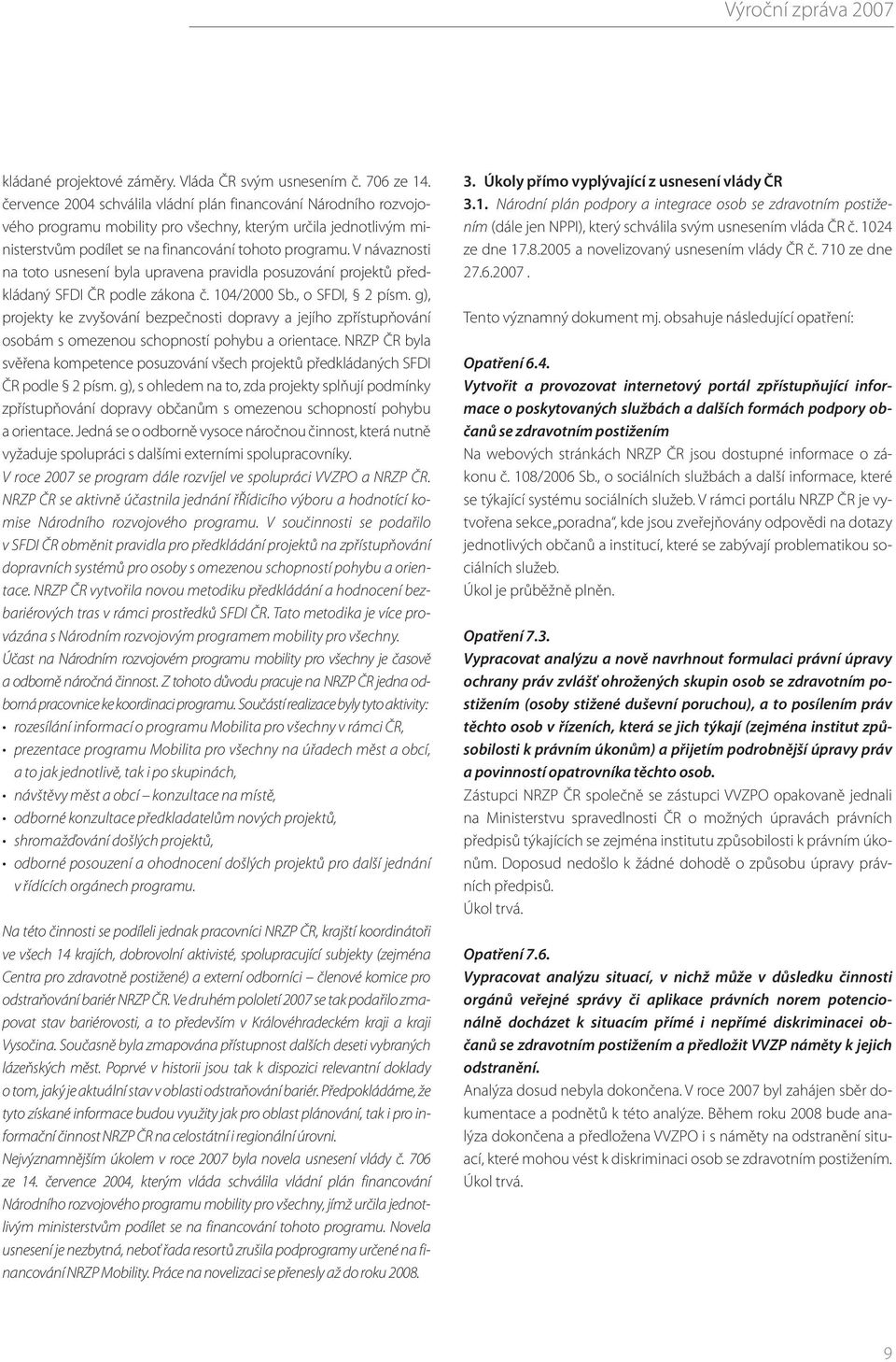 V návaznosti na toto usnesení byla upravena pravidla posuzování projektů předkládaný SFDI ČR podle zákona č. 104/2000 Sb., o SFDI, 2 písm.