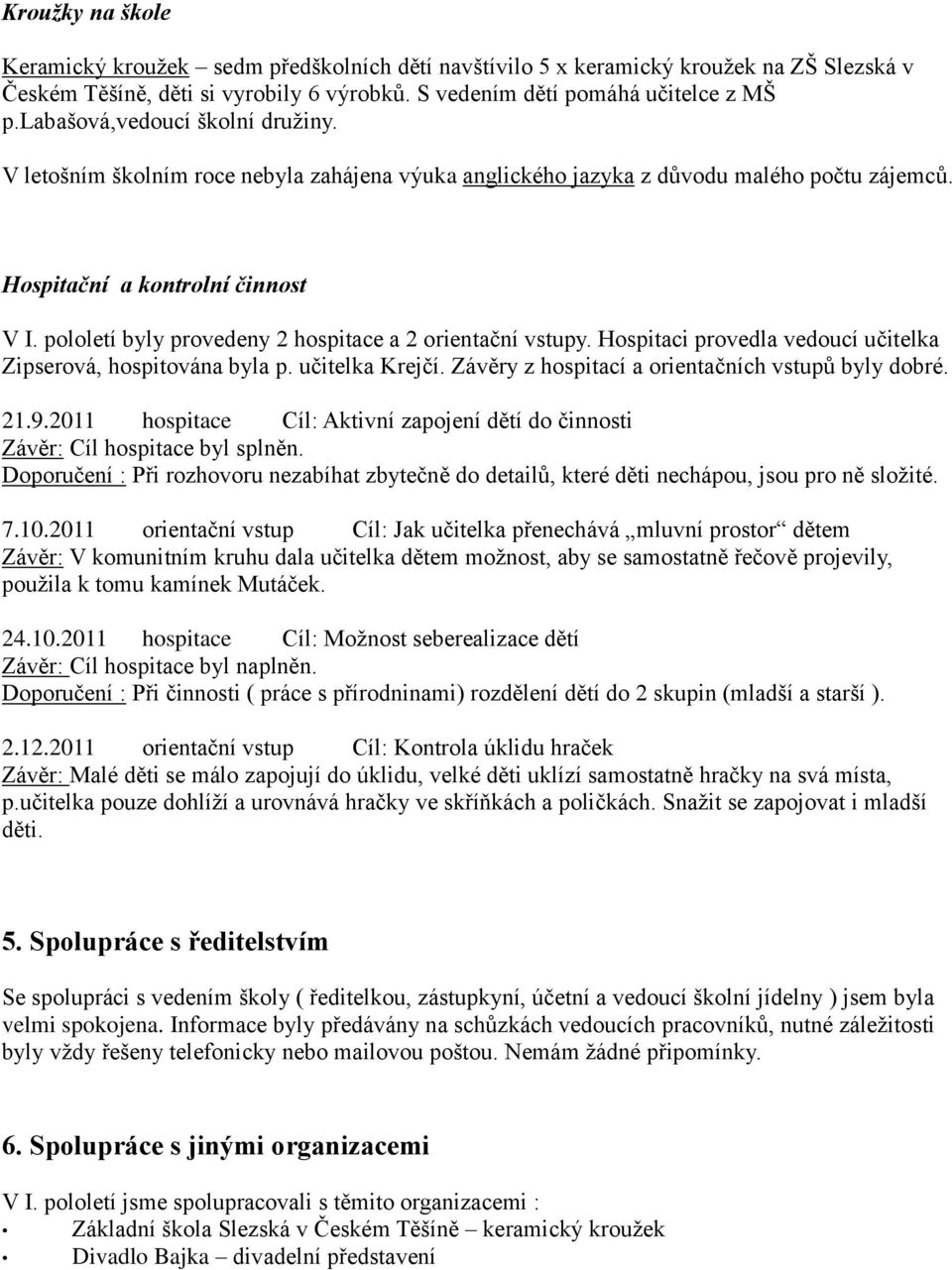 pololetí byly provedeny 2 hospitace a 2 orientační vstupy. Hospitaci provedla vedoucí učitelka Zipserová, hospitována byla p. učitelka Krejčí. Závěry z hospitací a orientačních vstupů byly dobré. 21.