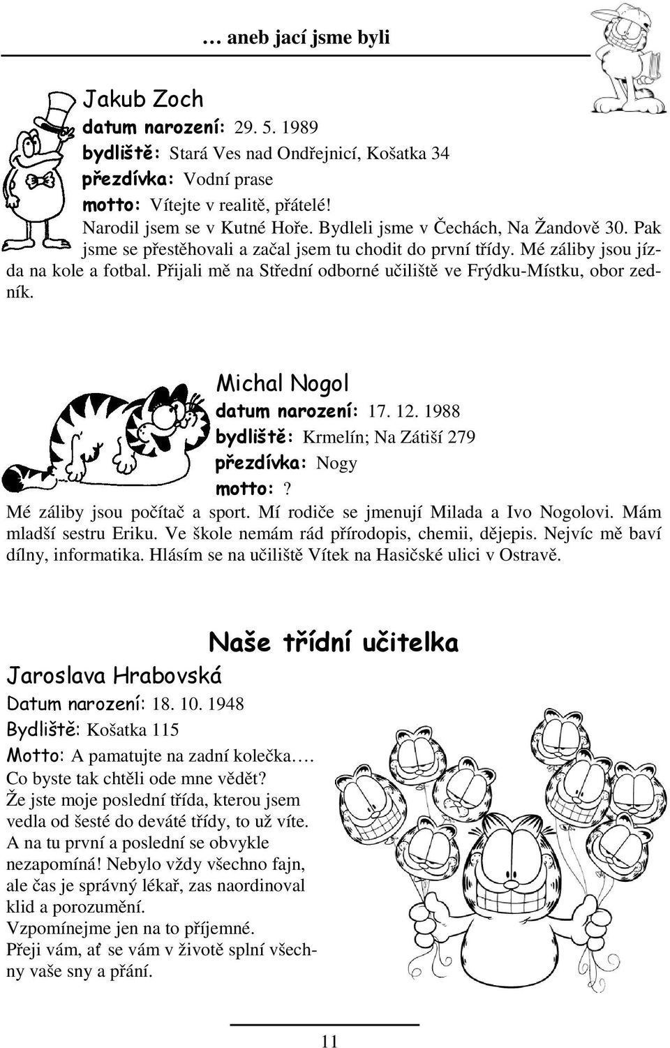 Přijali mě na Střední odborné učiliště ve Frýdku-Místku, obor zedník. Michal Nogol datum narození: 17. 12. 1988 bydliště: Krmelín; Na Zátiší 279 přezdívka: Nogy motto:? Mé záliby jsou počítač a sport.