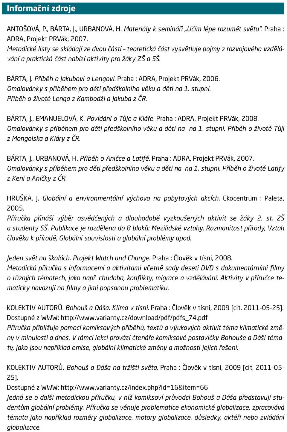 Praha : ADRA, Projekt PRVák, 2006. Omalovánky s příběhem pro děti předškolního věku a děti na 1. stupni. Příběh o životě Lenga z Kambodži a Jakuba z ČR. BÁRTA, J., EMANUELOVÁ, K.