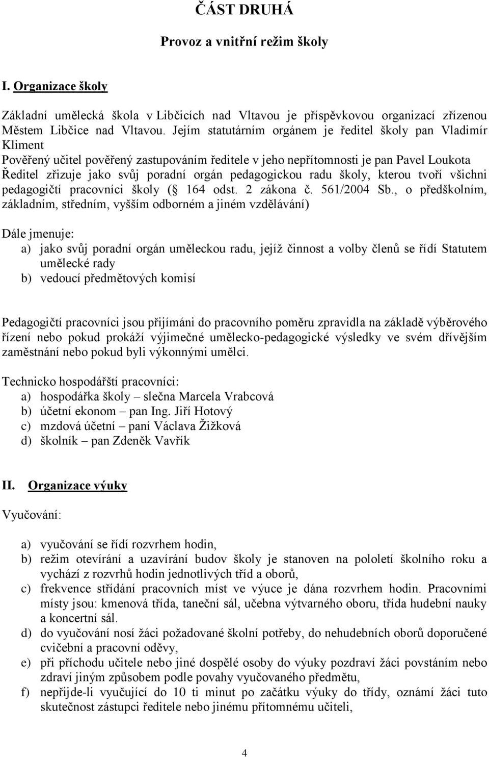 pedagogickou radu školy, kterou tvoří všichni pedagogičtí pracovníci školy ( 164 odst. 2 zákona č. 561/2004 Sb.