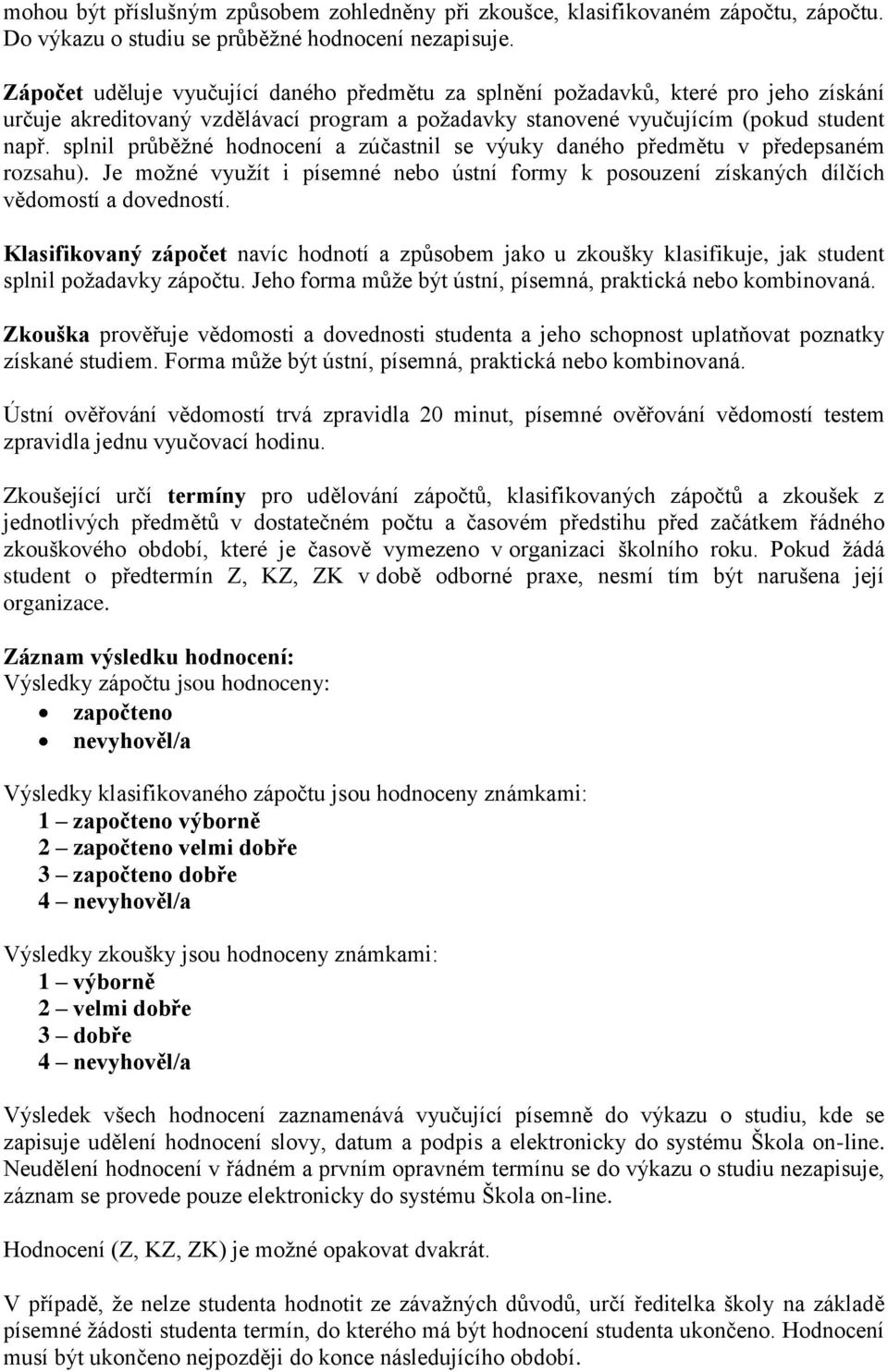 splnil průběţné hodnocení a zúčastnil se výuky daného předmětu v předepsaném rozsahu). Je moţné vyuţít i písemné nebo ústní formy k posouzení získaných dílčích vědomostí a dovedností.