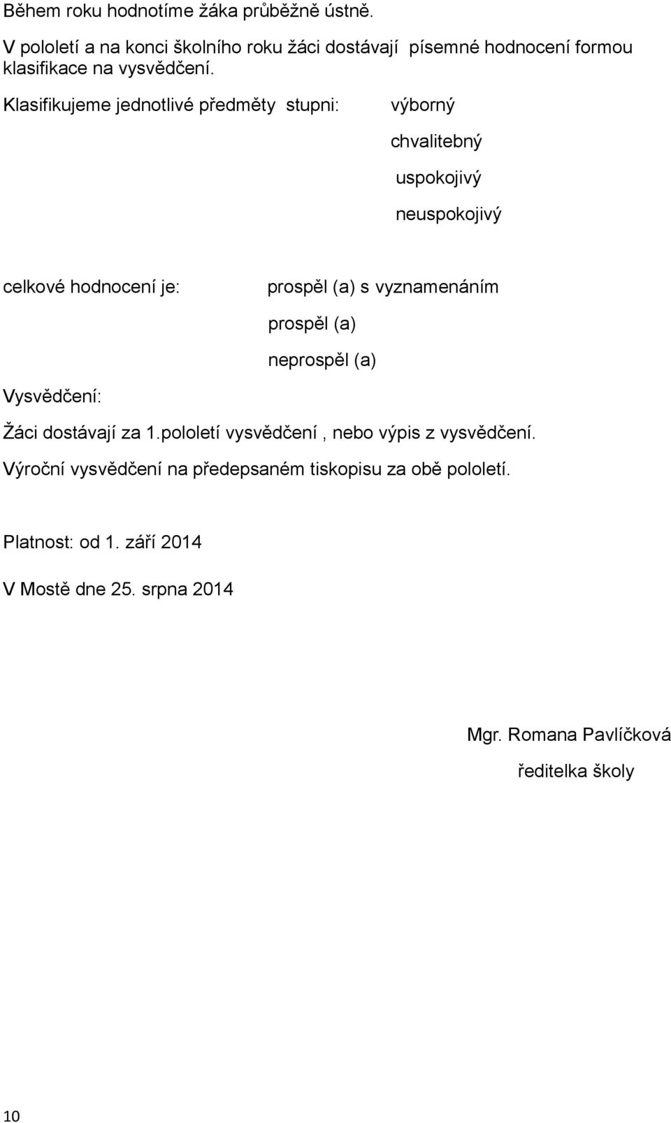 Klasifikujeme jednotlivé předměty stupni: výborný chvalitebný uspokojivý neuspokojivý celkové hodnocení je: prospěl (a) s vyznamenáním