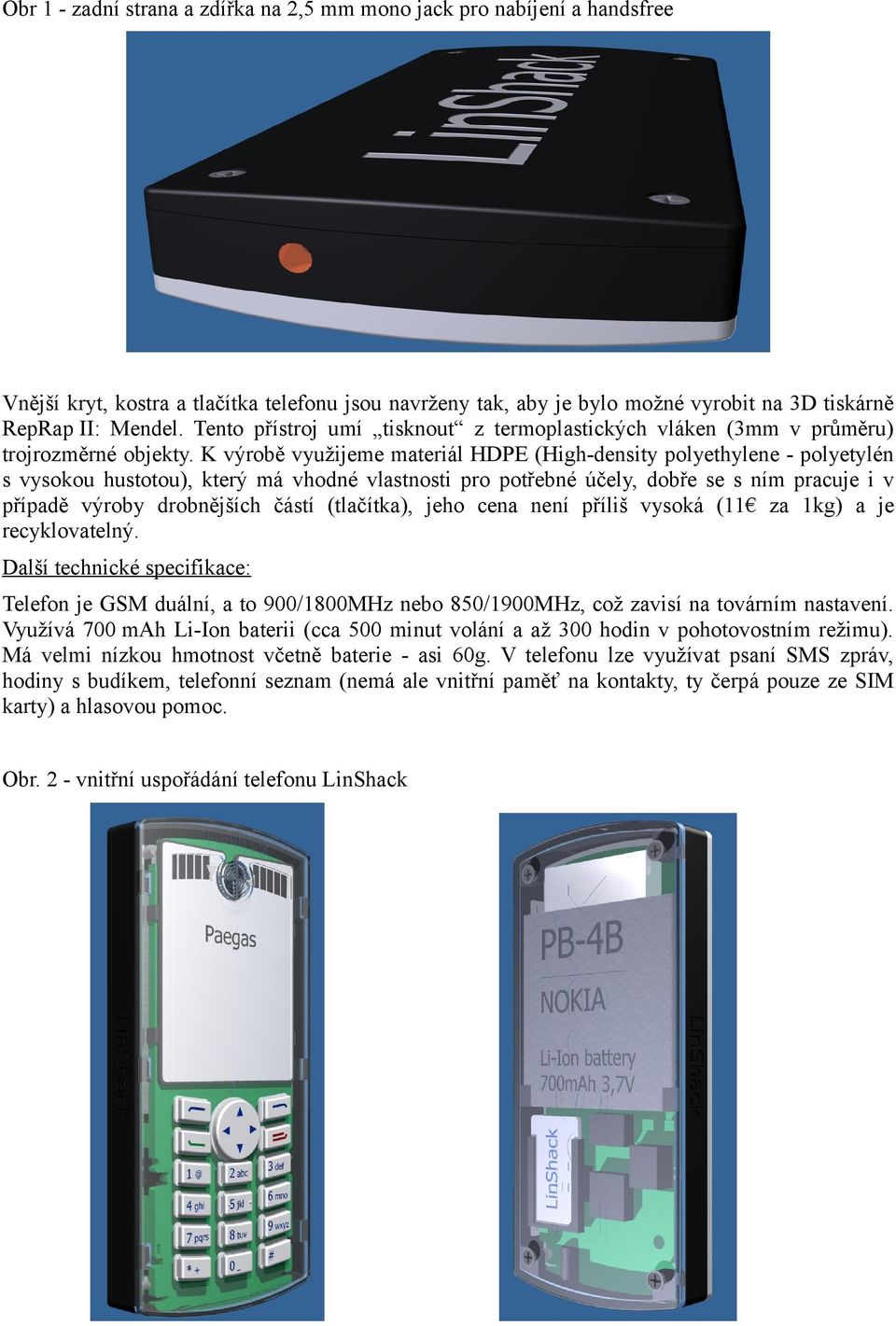 K výrobě využijeme materiál HDPE (High-density polyethylene - polyetylén s vysokou hustotou), který má vhodné vlastnosti pro potřebné účely, dobře se s ním pracuje i v případě výroby drobnějších