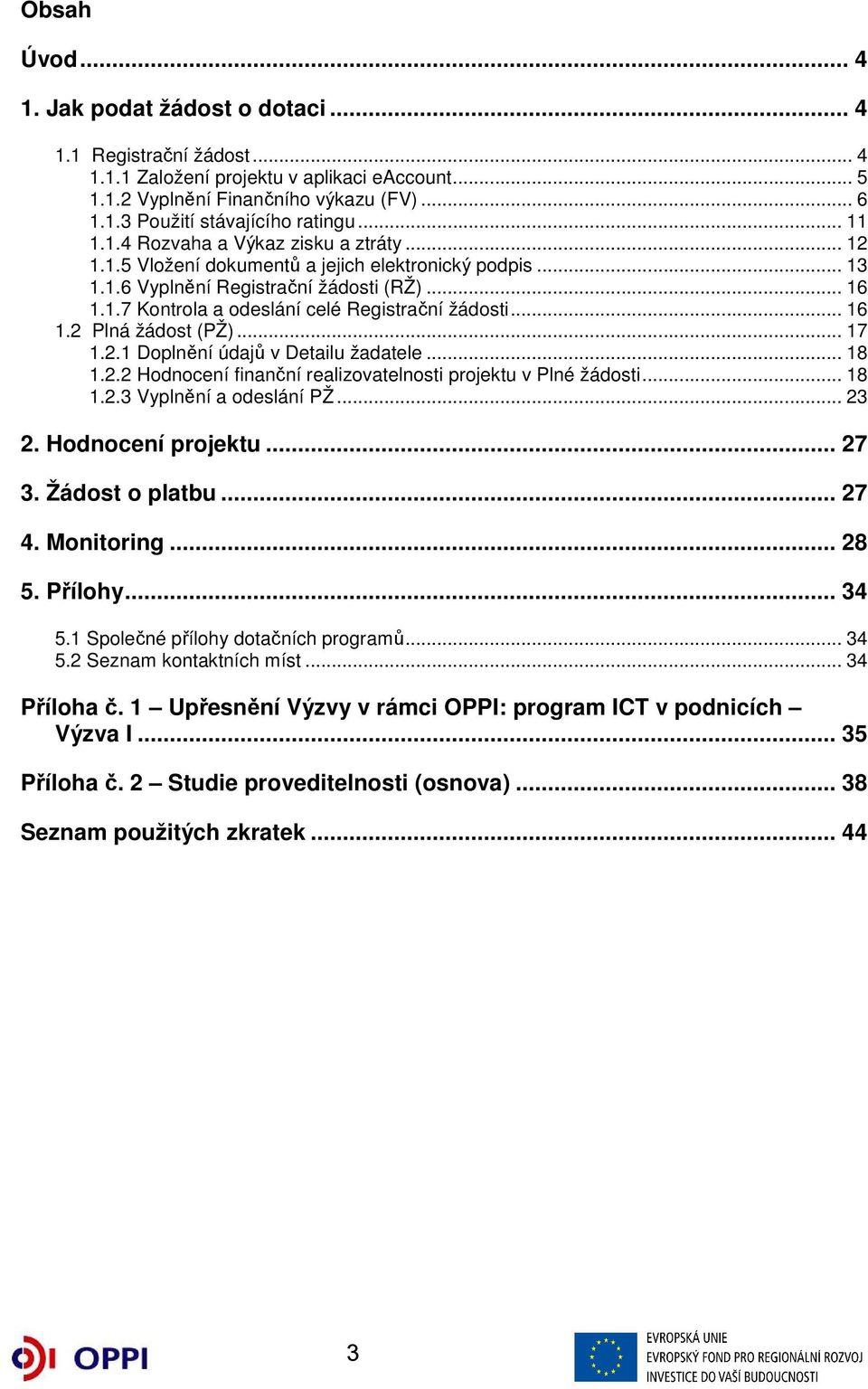 .. 16 1.2 Plná žádost (PŽ)... 17 1.2.1 Doplnění údajů v Detailu žadatele... 18 1.2.2 Hodnocení finanční realizovatelnosti projektu v Plné žádosti... 18 1.2.3 Vyplnění a odeslání PŽ... 23 2.