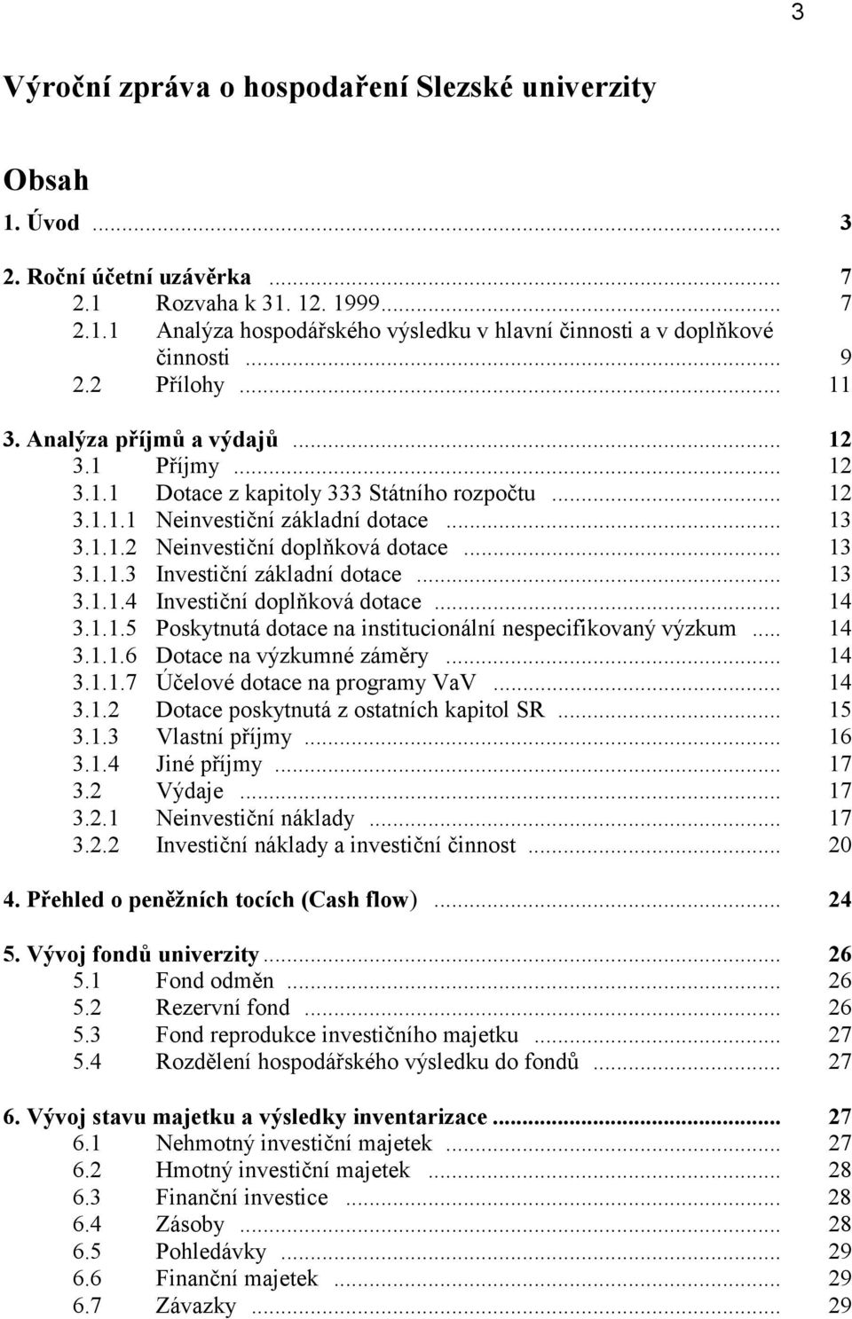 .. 13 3.1.1.3 Investiční základní dotace... 13 3.1.1.4 Investiční doplňková dotace... 14 3.1.1.5 Poskytnutá dotace na institucionální nespecifikovaný výzkum... 14 3.1.1.6 Dotace na výzkumné záměry.