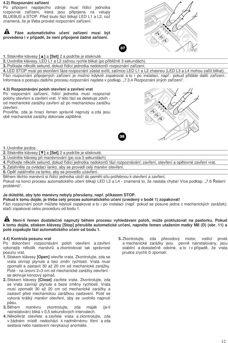 Stisknte klávesy [ ] a [Set] 2 a podržte je stisknuté. 2. Uvolnte klávesy. LED L1 a L2 zanou rychle blikat (po pibližn 3 sekundách). 3. Pokejte nkolik sekund, dokud ídící jednotka nedokoní rozpoznání zaízení.