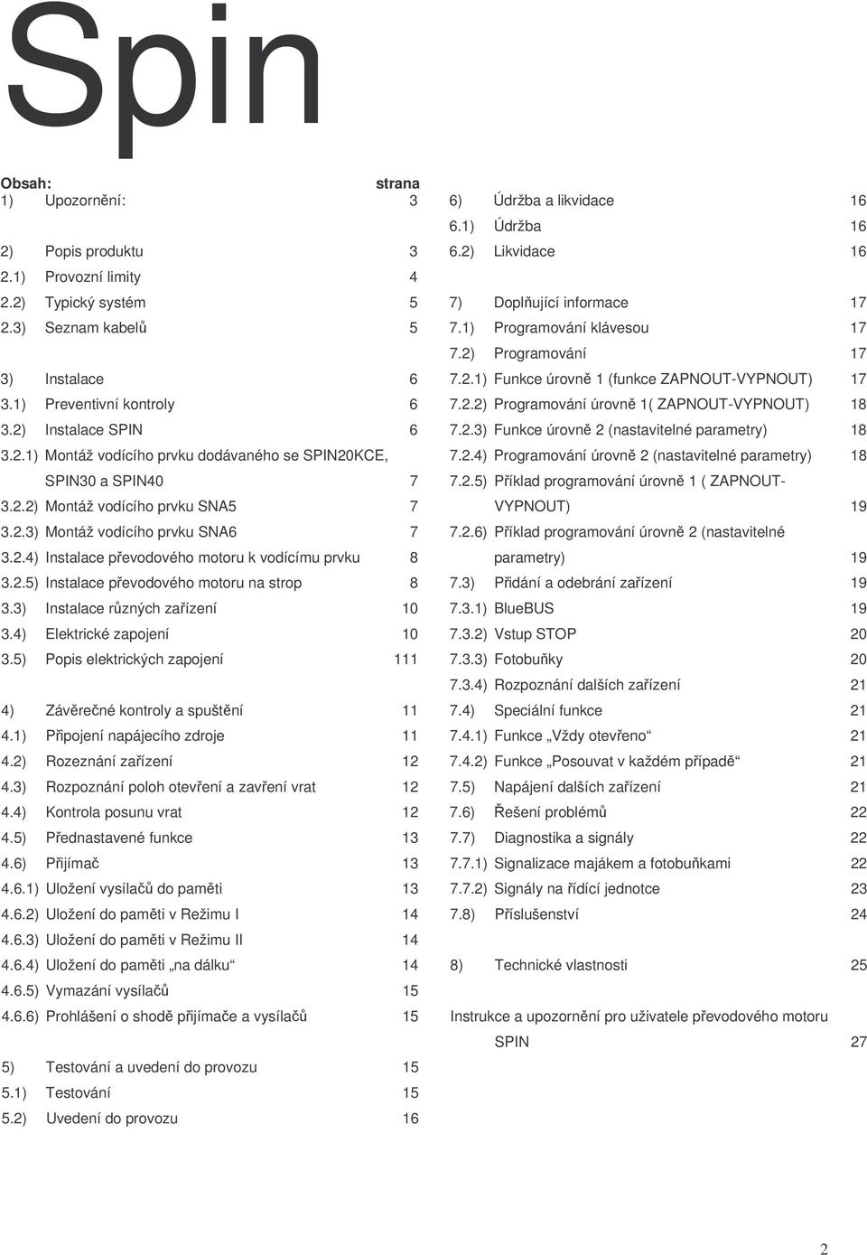 3) Instalace rzných zaízení 10 3.4) Elektrické zapojení 10 3.5) Popis elektrických zapojení 111 4) Závrené kontroly a spuštní 11 4.1) Pipojení napájecího zdroje 11 4.2) Rozeznání zaízení 12 4.