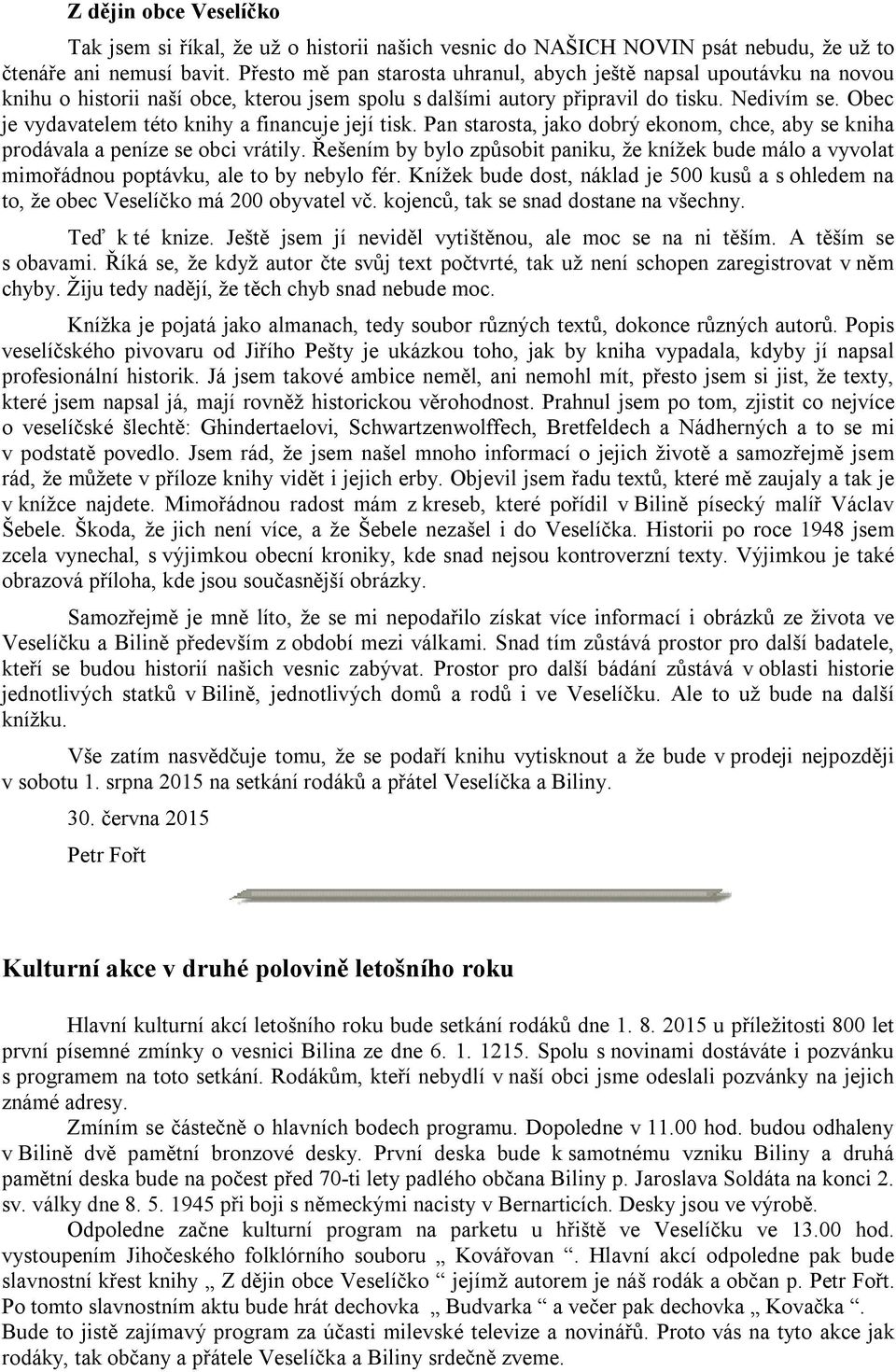 Obec je vydavatelem této knihy a financuje její tisk. Pan starosta, jako dobrý ekonom, chce, aby se kniha prodávala a peníze se obci vrátily.