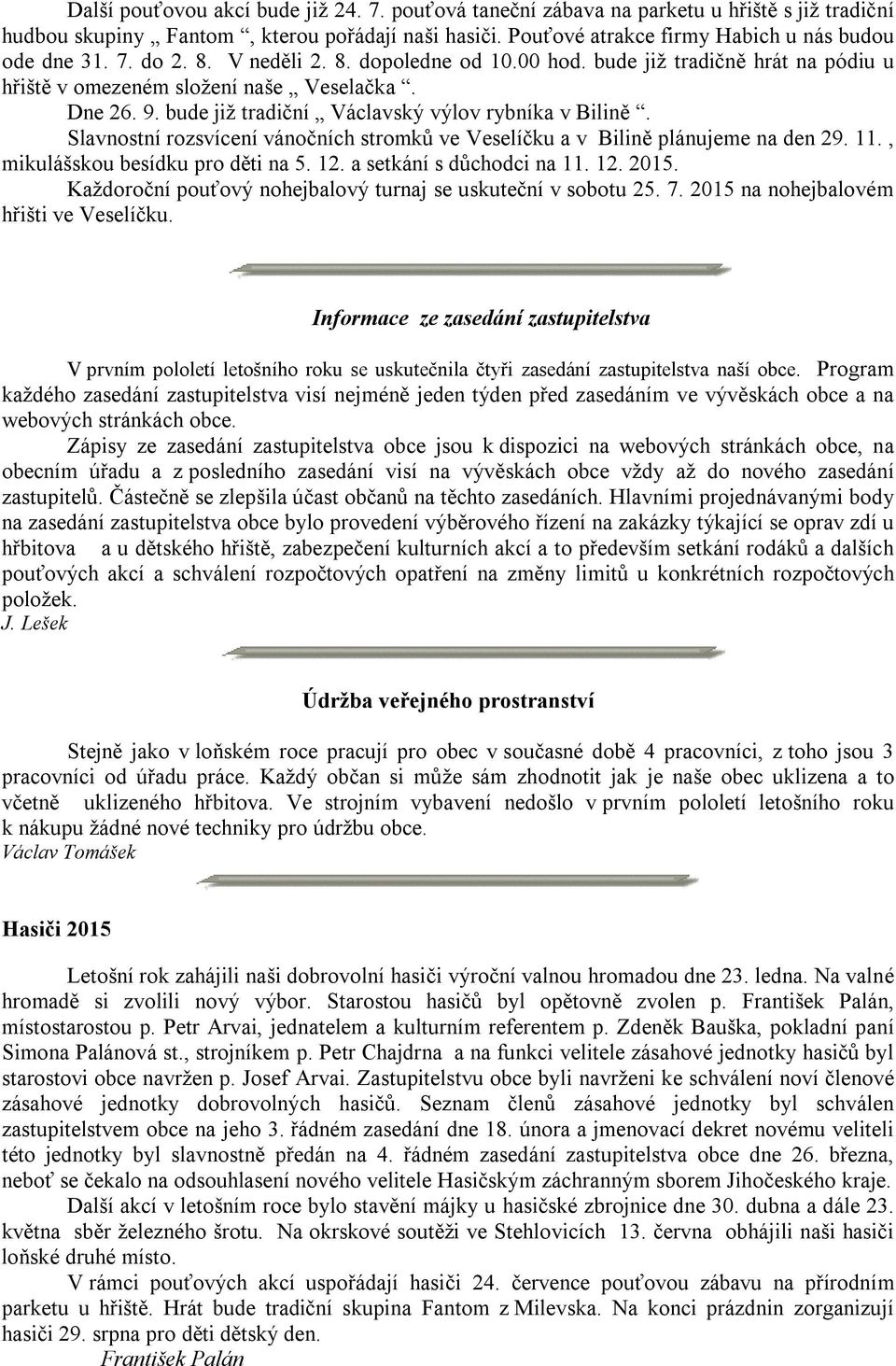 Slavnostní rozsvícení vánočních stromků ve Veselíčku a v Bilině plánujeme na den 29. 11., mikulášskou besídku pro děti na 5. 12. a setkání s důchodci na 11. 12. 2015.