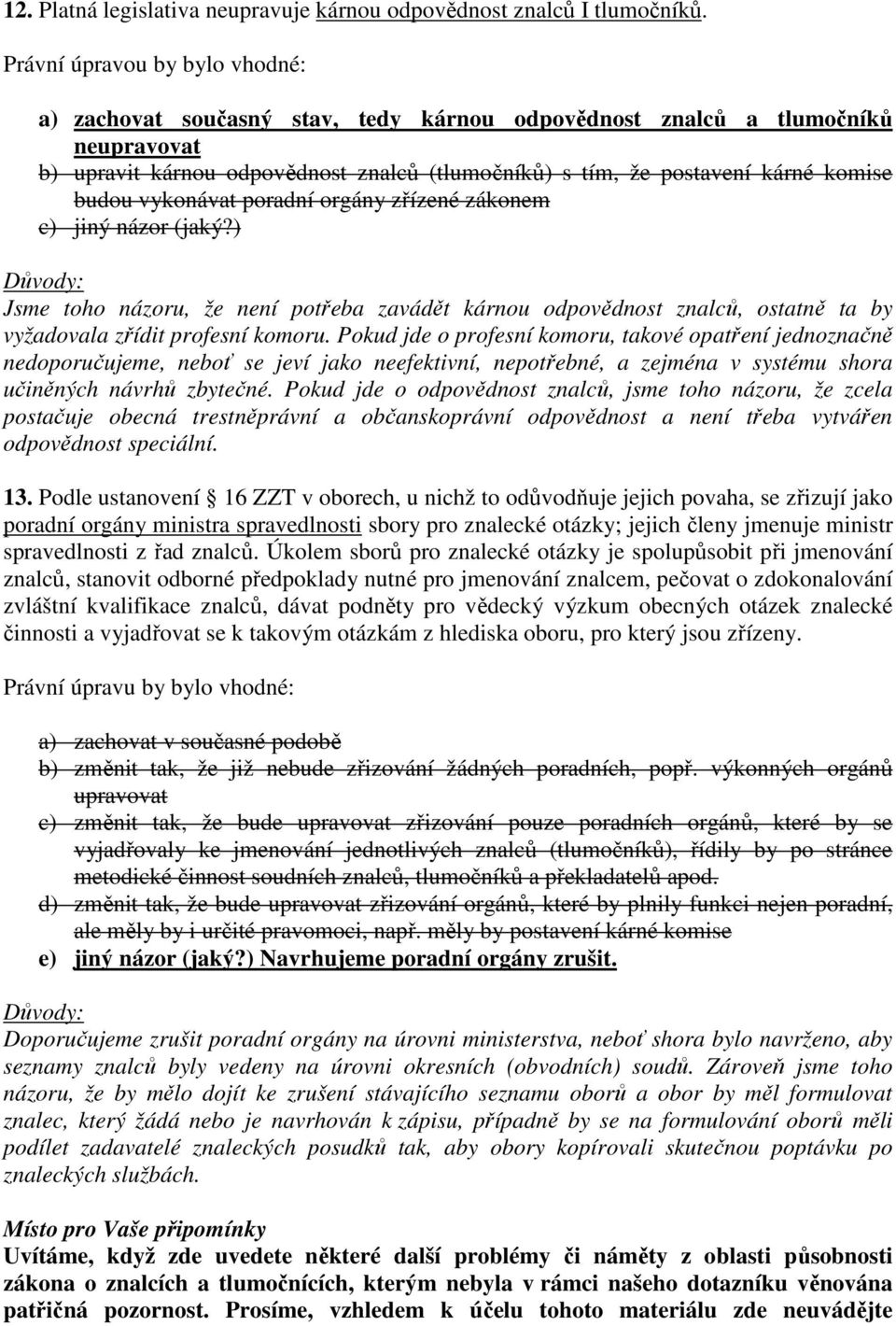 budou vykonávat poradní orgány zřízené zákonem c) jiný názor (jaký?) Jsme toho názoru, že není potřeba zavádět kárnou odpovědnost znalců, ostatně ta by vyžadovala zřídit profesní komoru.