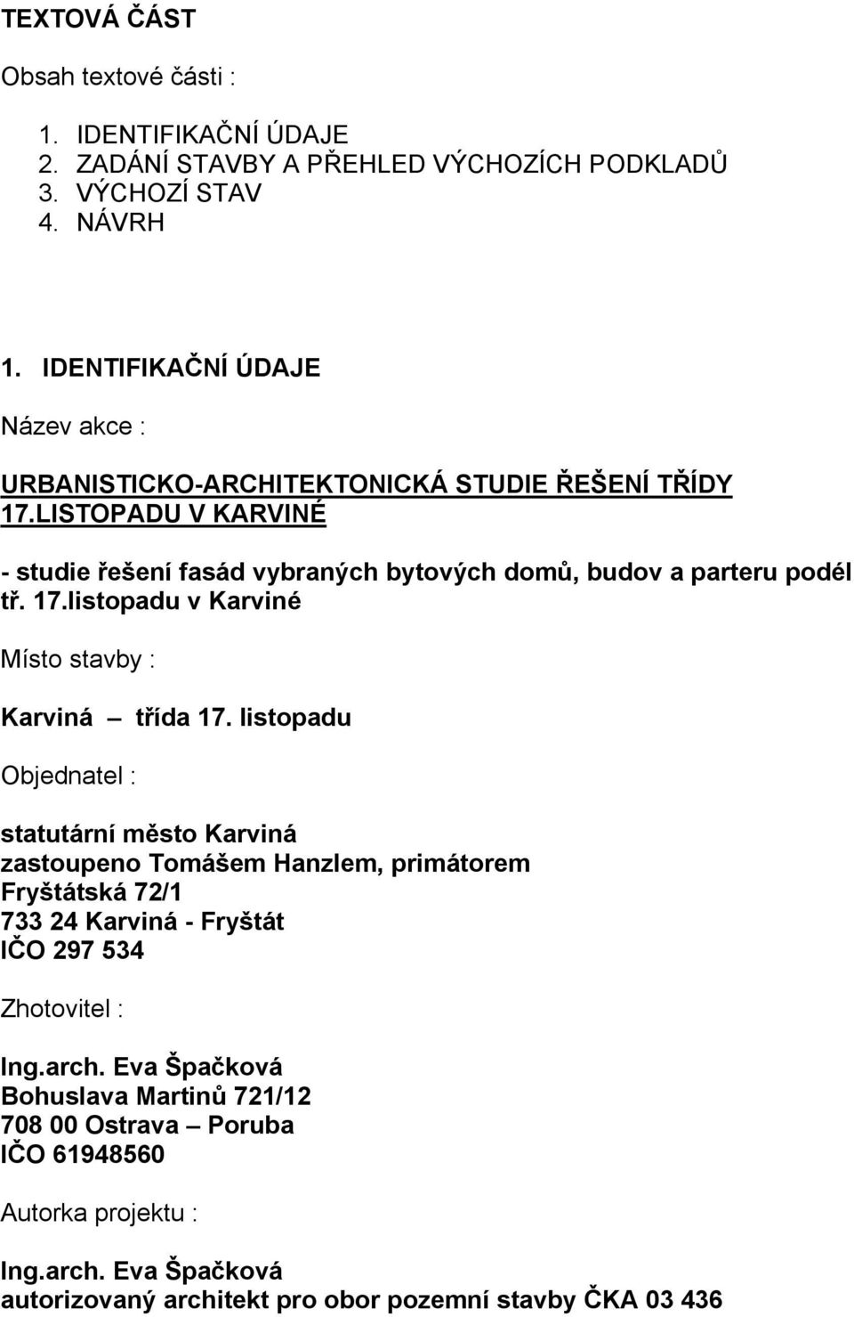 LISTOPADU V KARVINÉ - studie řešení fasád vybraných bytových domů, budov a parteru podél tř. 17.listopadu v Karviné Místo stavby : Karviná třída 17.