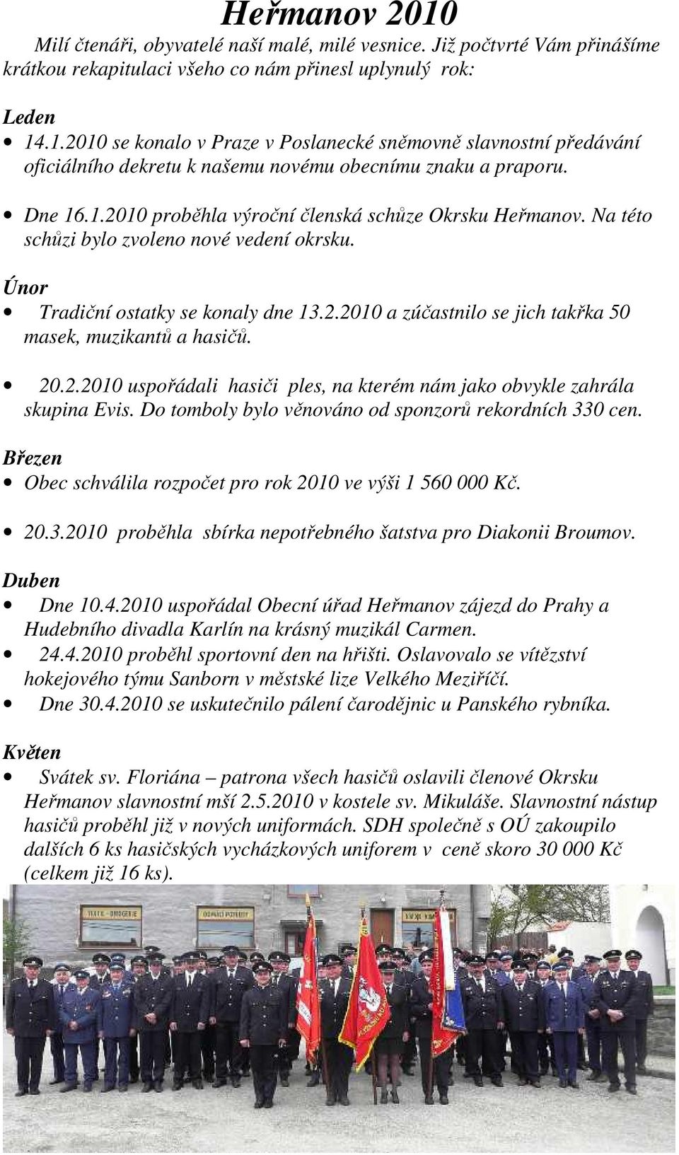 20.2.2010 uspořádali hasiči ples, na kterém nám jako obvykle zahrála skupina Evis. Do tomboly bylo věnováno od sponzorů rekordních 330 cen.