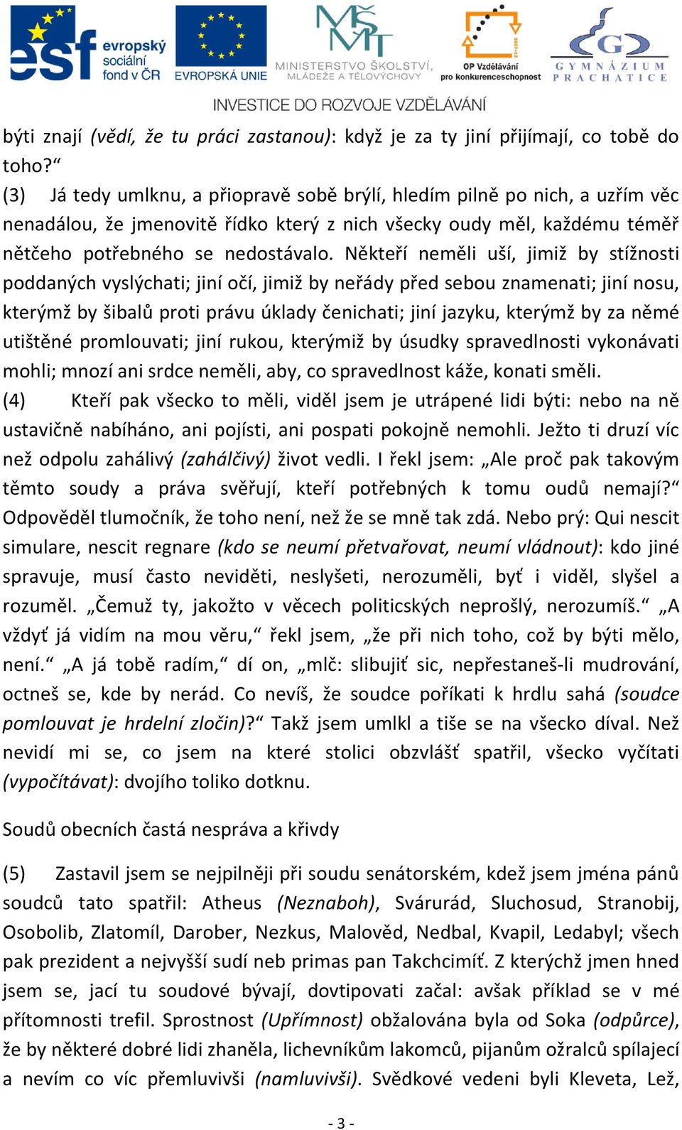 Někteří neměli uší, jimiž by stížnosti poddaných vyslýchati; jiní očí, jimiž by neřády před sebou znamenati; jiní nosu, kterýmž by šibalů proti právu úklady čenichati; jiní jazyku, kterýmž by za němé