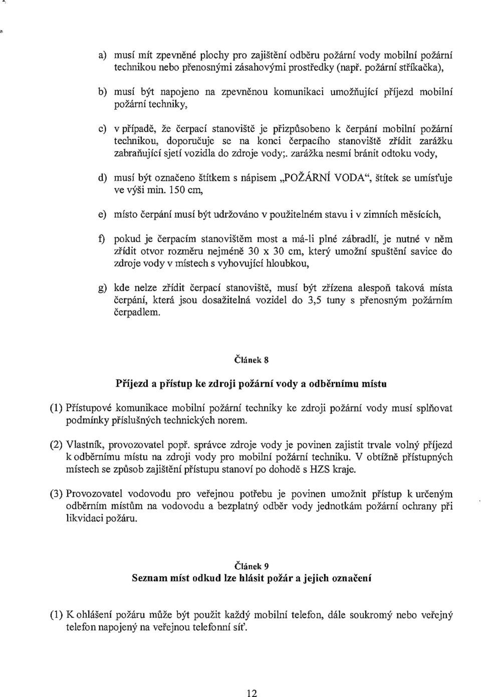 doporučuje se na konci čerpacího stanoviště zřídit zarážku zabraňující sjetí vozidla do zdroje vody;, zarážka nesmí bránit odtoku vody, d) musí být označeno štítkem s nápisem POŽÁRNÍ VODA, štítek se