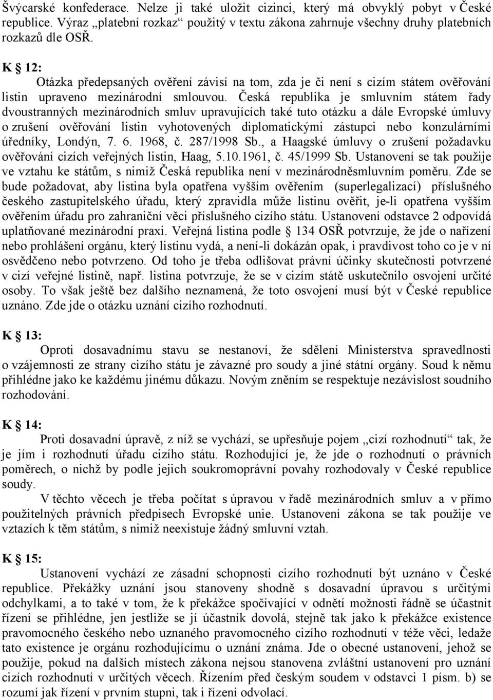 Česká republika je smluvním státem řady dvoustranných mezinárodních smluv upravujících také tuto otázku a dále Evropské úmluvy o zrušení ověřování listin vyhotovených diplomatickými zástupci nebo