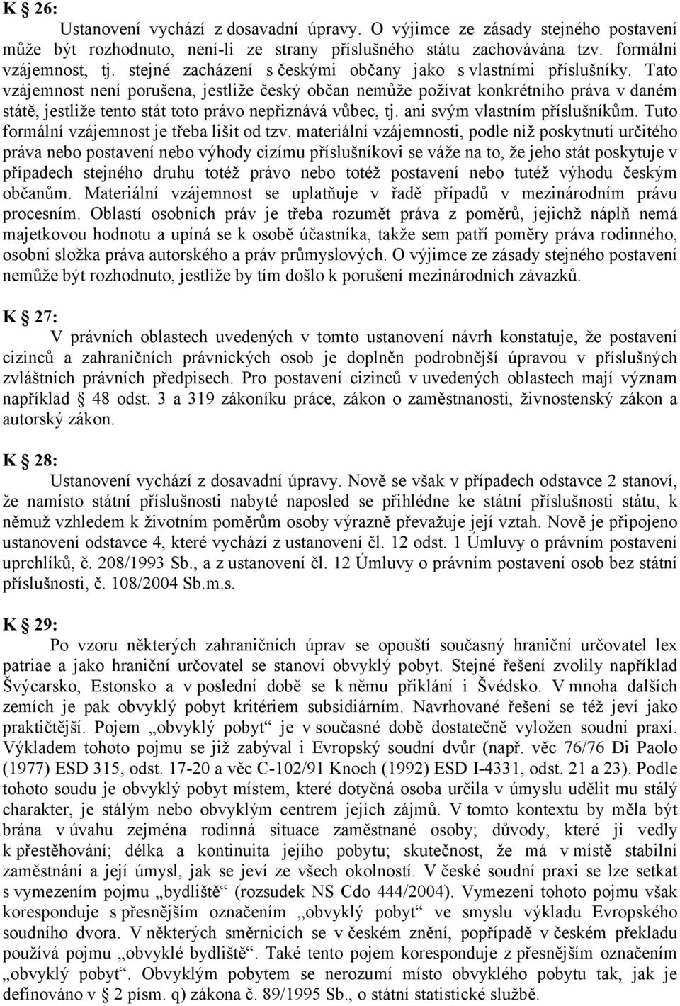 Tato vzájemnost není porušena, jestliže český občan nemůže požívat konkrétního práva v daném státě, jestliže tento stát toto právo nepřiznává vůbec, tj. ani svým vlastním příslušníkům.