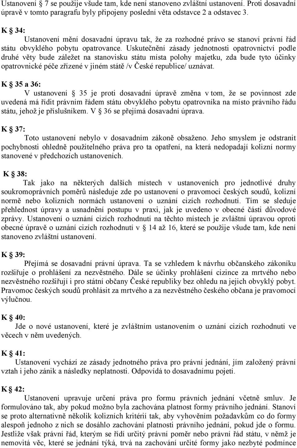 Uskutečnění zásady jednotnosti opatrovnictví podle druhé věty bude záležet na stanovisku státu místa polohy majetku, zda bude tyto účinky opatrovnické péče zřízené v jiném státě /v České republice/