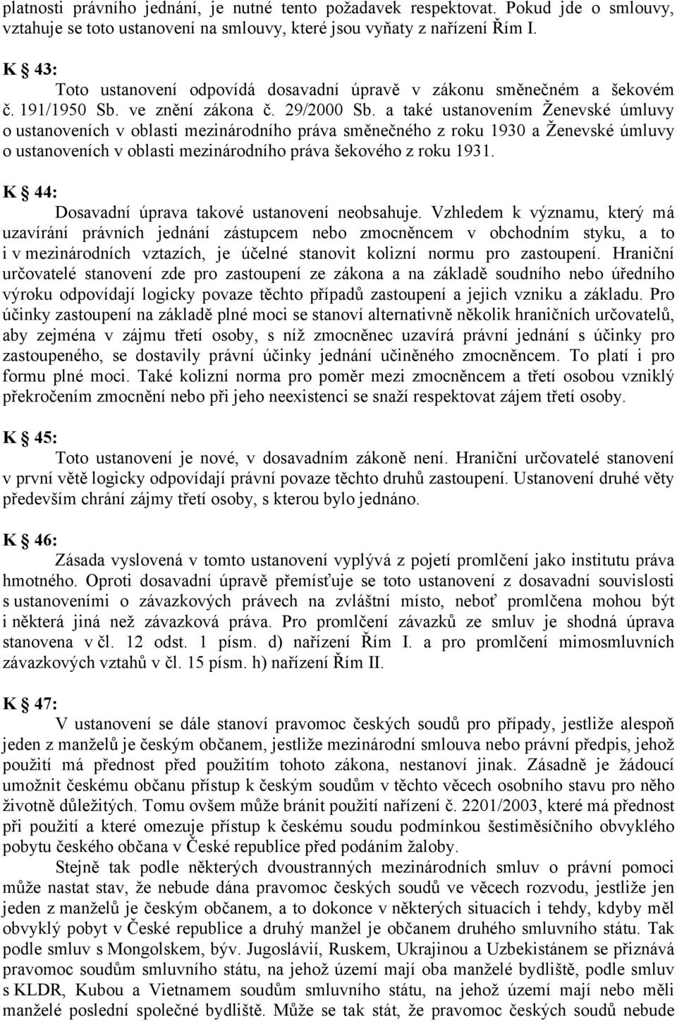 a také ustanovením Ženevské úmluvy o ustanoveních v oblasti mezinárodního práva směnečného z roku 1930 a Ženevské úmluvy o ustanoveních v oblasti mezinárodního práva šekového z roku 1931.