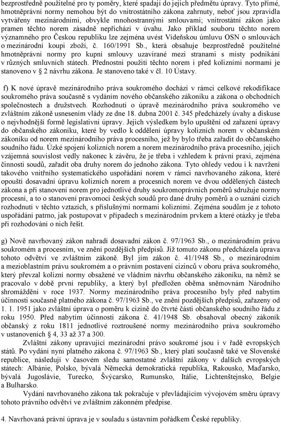 norem zásadně nepřichází v úvahu. Jako příklad souboru těchto norem významného pro Českou republiku lze zejména uvést Vídeňskou úmluvu OSN o smlouvách o mezinárodní koupi zboží, č. 160/1991 Sb.