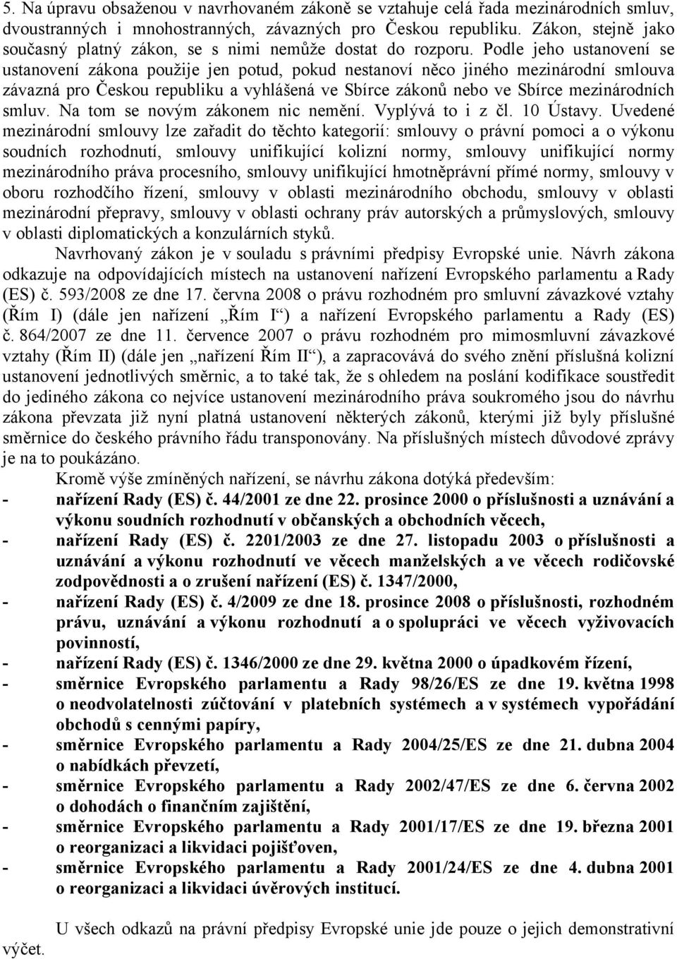 Podle jeho ustanovení se ustanovení zákona použije jen potud, pokud nestanoví něco jiného mezinárodní smlouva závazná pro Českou republiku a vyhlášená ve Sbírce zákonů nebo ve Sbírce mezinárodních