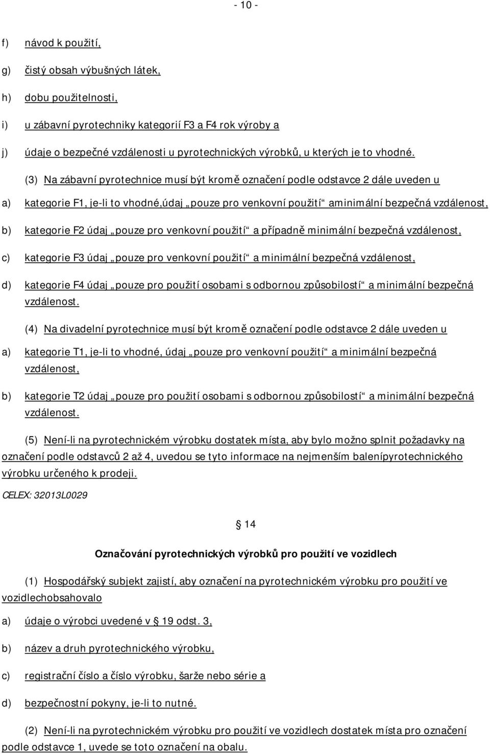 (3) Na zábavní pyrotechnice musí být kromě označení podle odstavce 2 dále uveden u a) kategorie F1, je-li to vhodné,údaj pouze pro venkovní použití aminimální bezpečná vzdálenost, b) kategorie F2