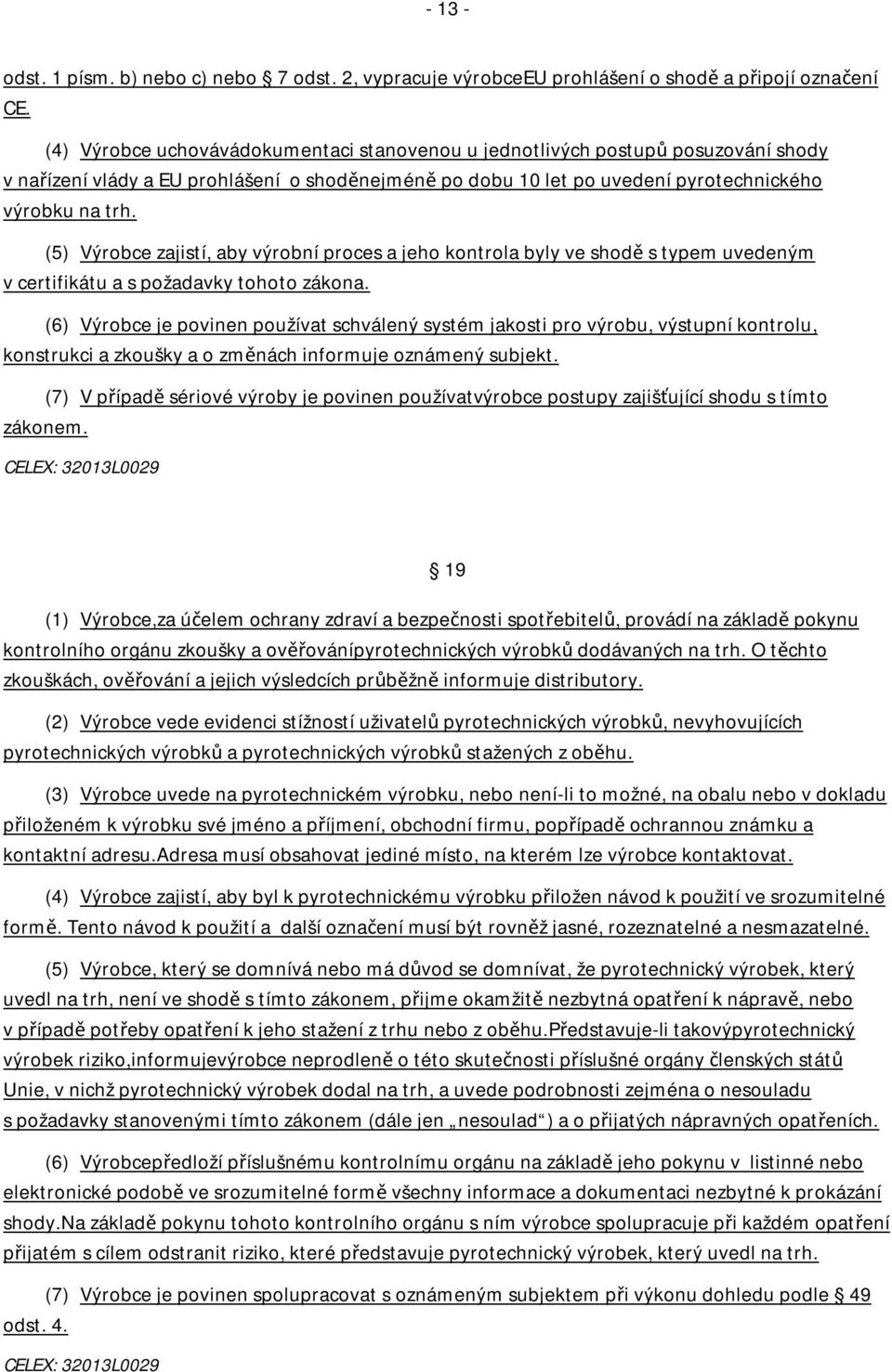 (5) Výrobce zajistí, aby výrobní proces a jeho kontrola byly ve shodě s typem uvedeným v certifikátu a s požadavky tohoto zákona.