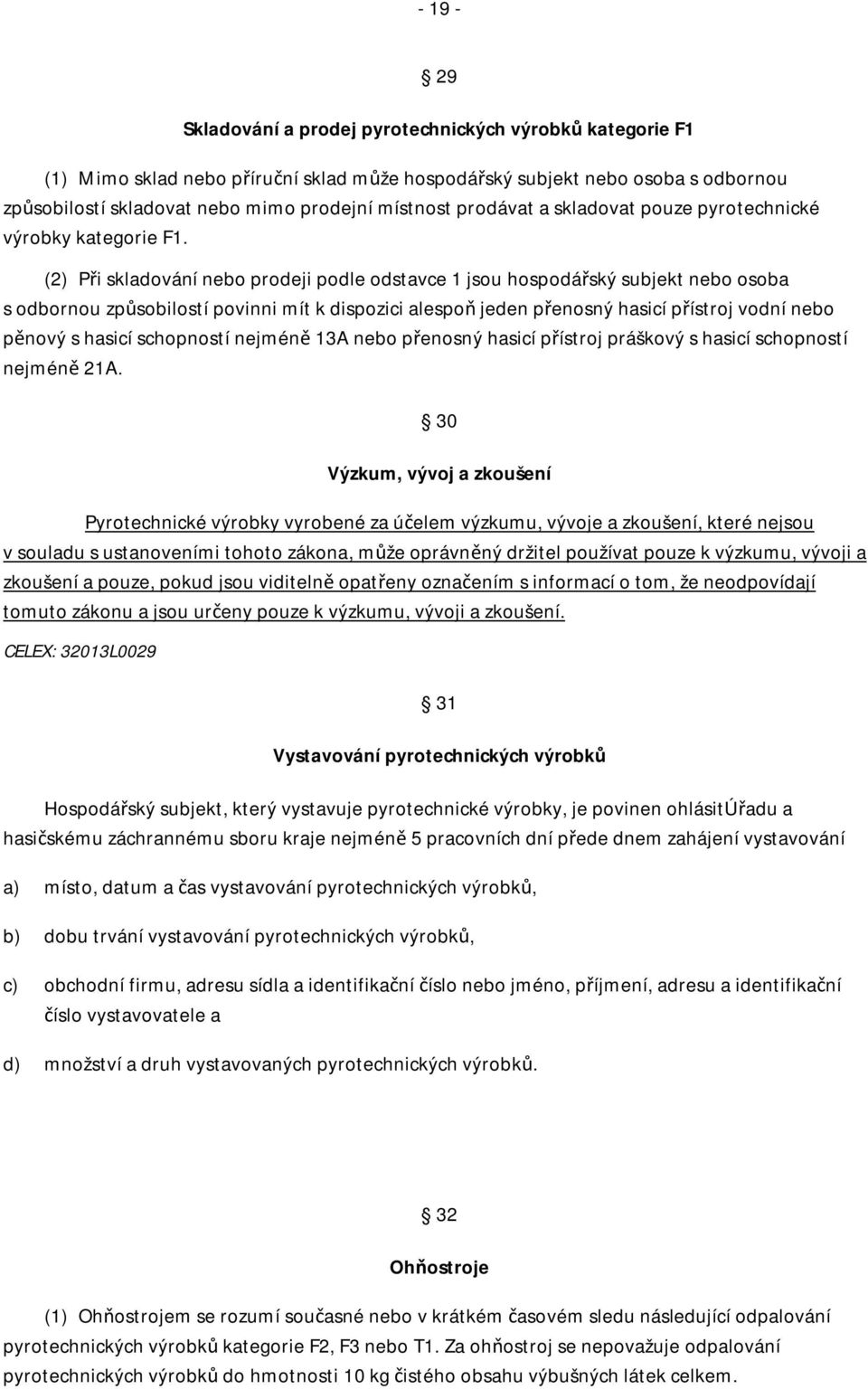 (2) Při skladování nebo prodeji podle odstavce 1 jsou hospodářský subjekt nebo osoba s odbornou způsobilostí povinni mít k dispozici alespoň jeden přenosný hasicí přístroj vodní nebo pěnový s hasicí