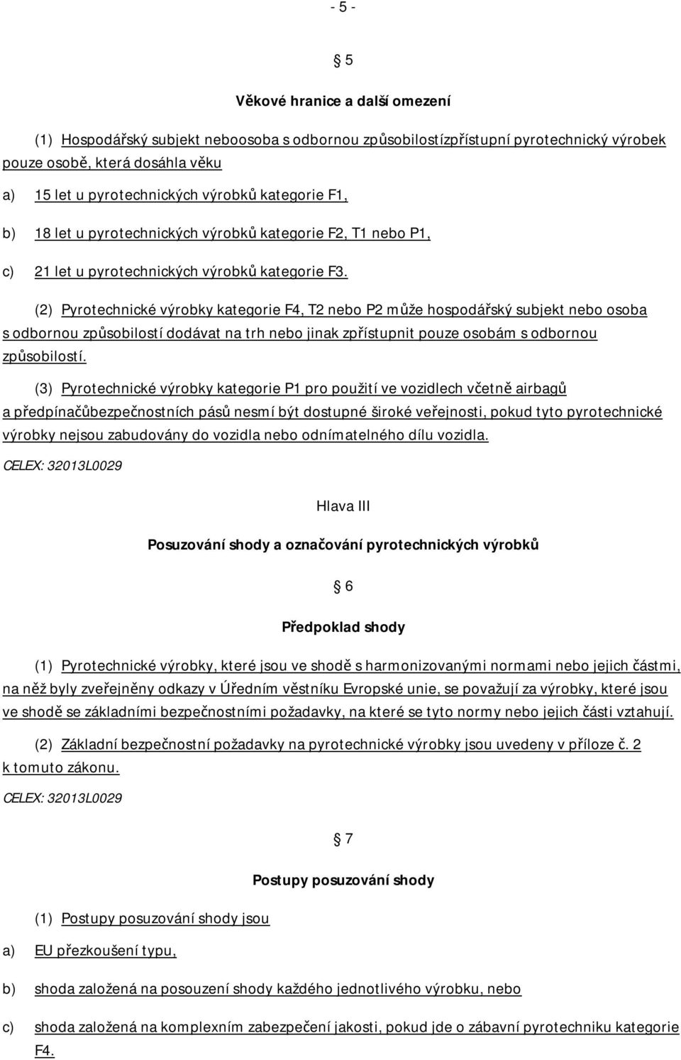 (2) Pyrotechnické výrobky kategorie F4, T2 nebo P2 může hospodářský subjekt nebo osoba s odbornou způsobilostí dodávat na trh nebo jinak zpřístupnit pouze osobám s odbornou způsobilostí.