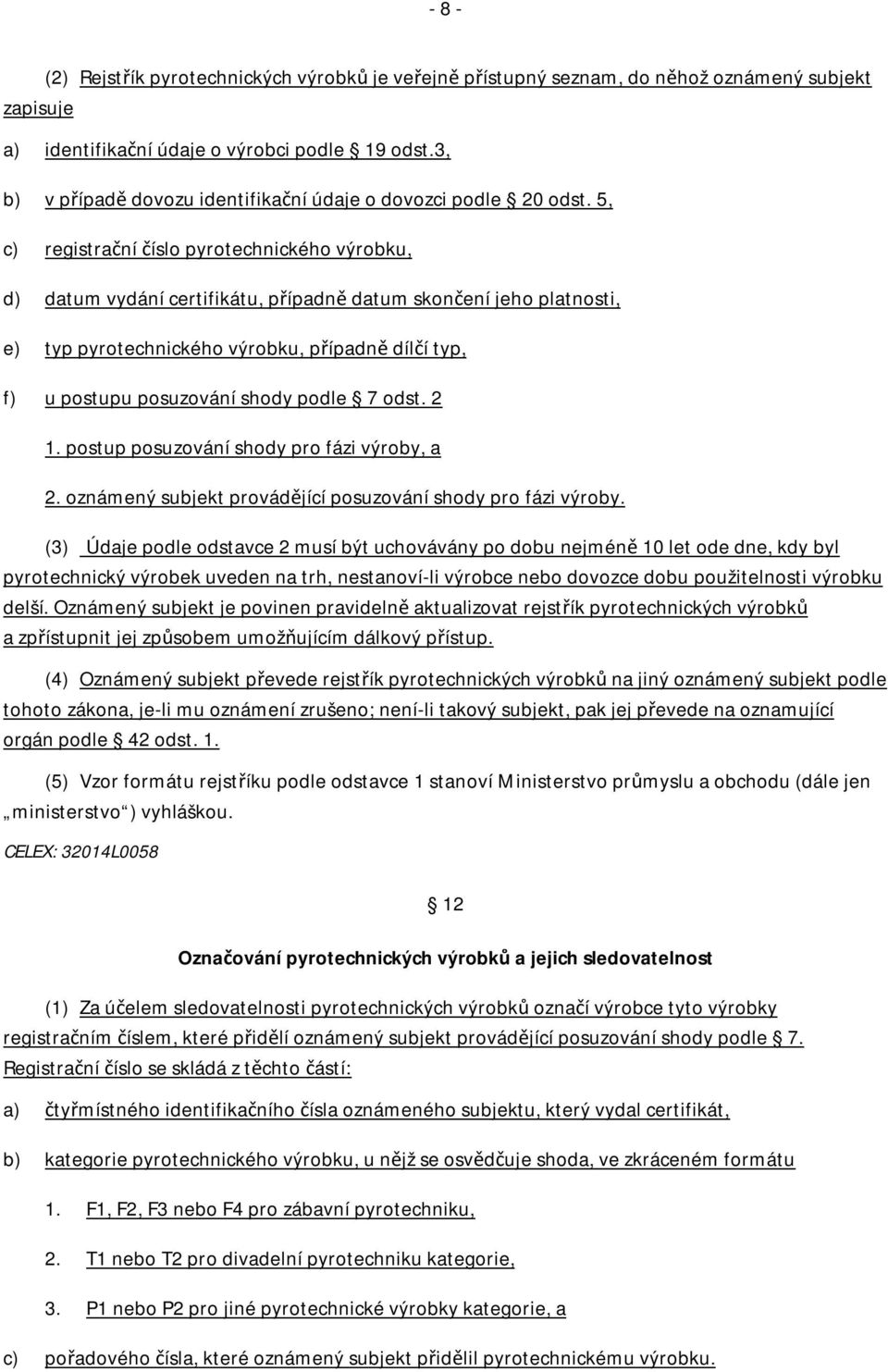 5, c) registrační číslo pyrotechnického výrobku, d) datum vydání certifikátu, případně datum skončení jeho platnosti, e) typ pyrotechnického výrobku, případně dílčí typ, f) u postupu posuzování shody