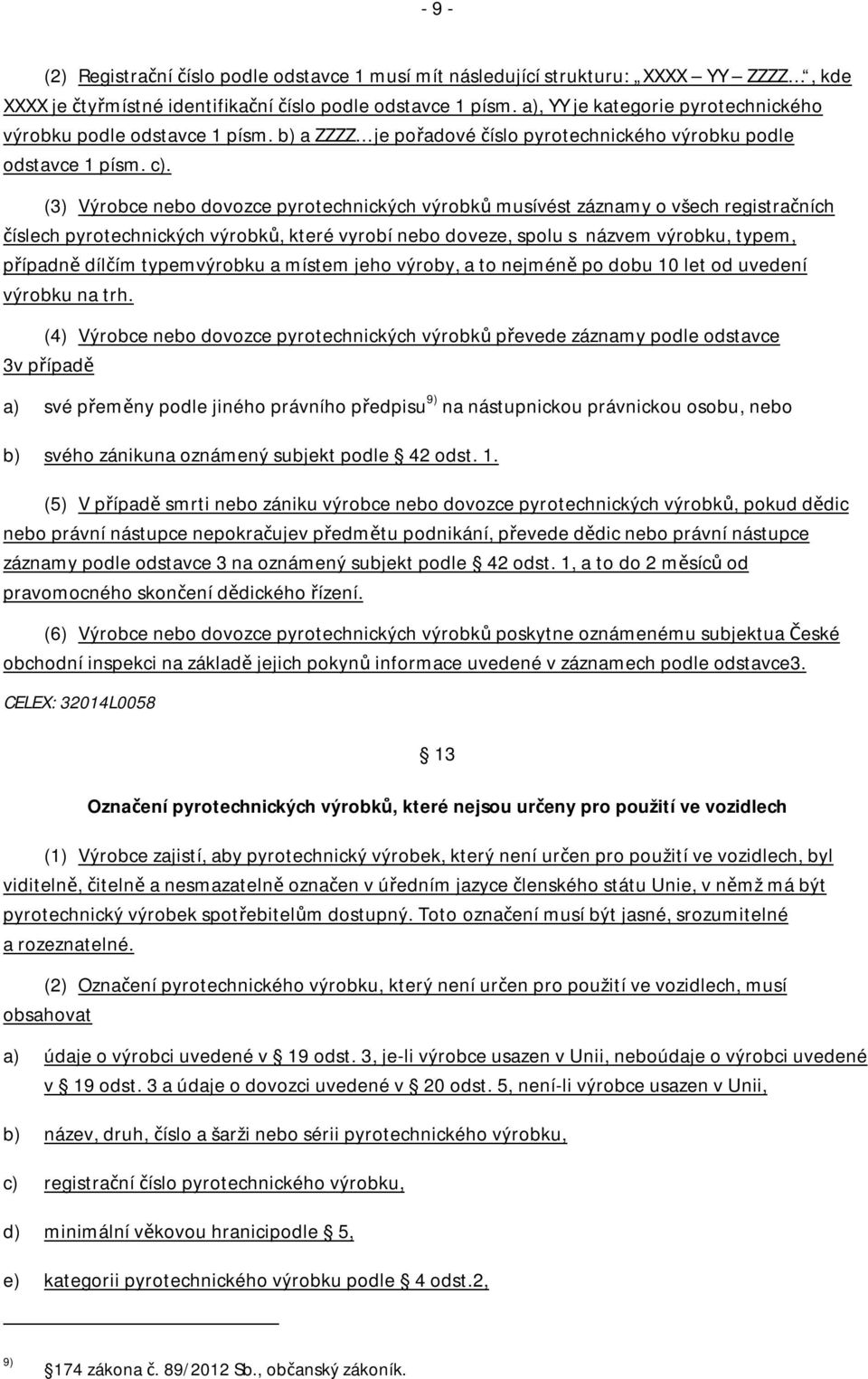 (3) Výrobce nebo dovozce pyrotechnických výrobků musívést záznamy o všech registračních číslech pyrotechnických výrobků, které vyrobí nebo doveze, spolu s názvem výrobku, typem, případně dílčím