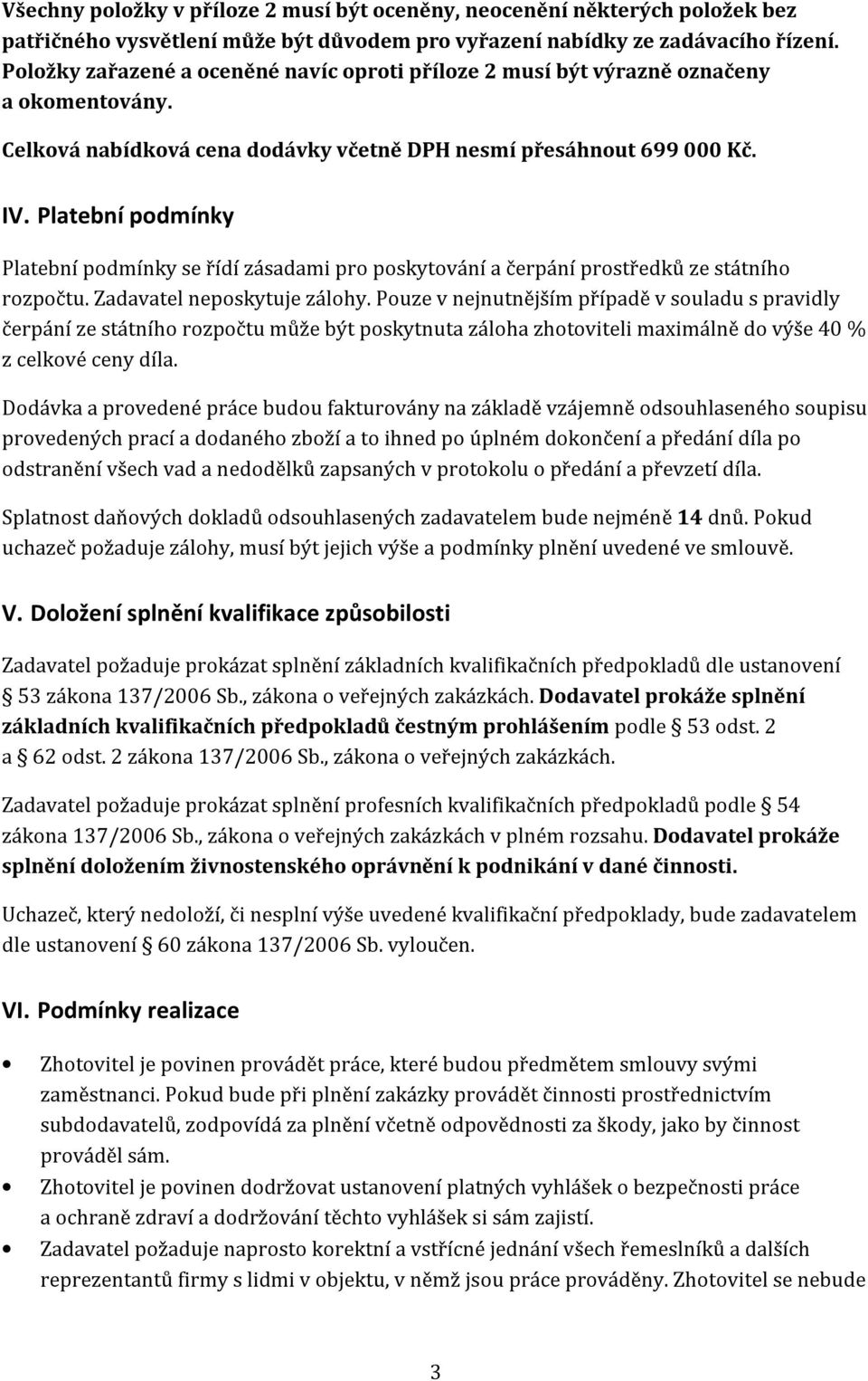 Platební podmínky Platební podmínky se řídí zásadami pro poskytování a čerpání prostředků ze státního rozpočtu. Zadavatel neposkytuje zálohy.