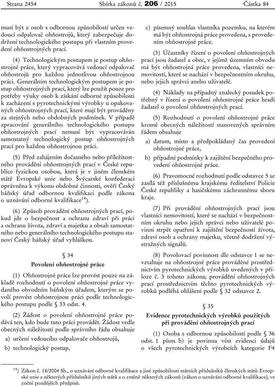 (4) Technologickým postupem je postup ohňostrojné práce, který vypracovává vedoucí odpalovač ohňostrojů pro každou jednotlivou ohňostrojnou práci.