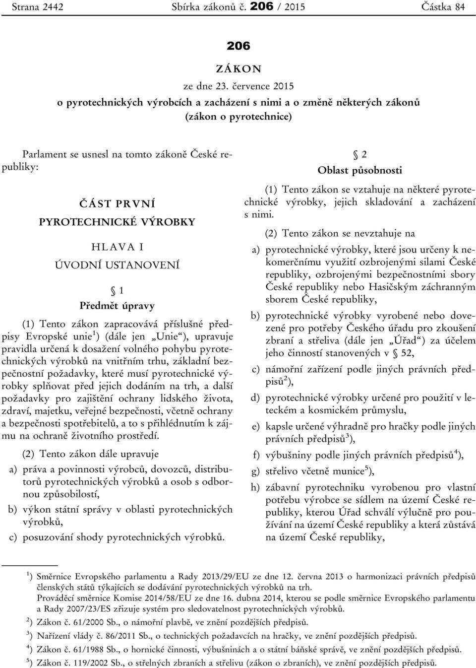 HLAVA I ÚVODNÍ USTANOVENÍ 1 Předmět úpravy (1) Tento zákon zapracovává příslušné předpisy Evropské unie 1 ) (dále jen Unie ), upravuje pravidla určená k dosažení volného pohybu pyrotechnických