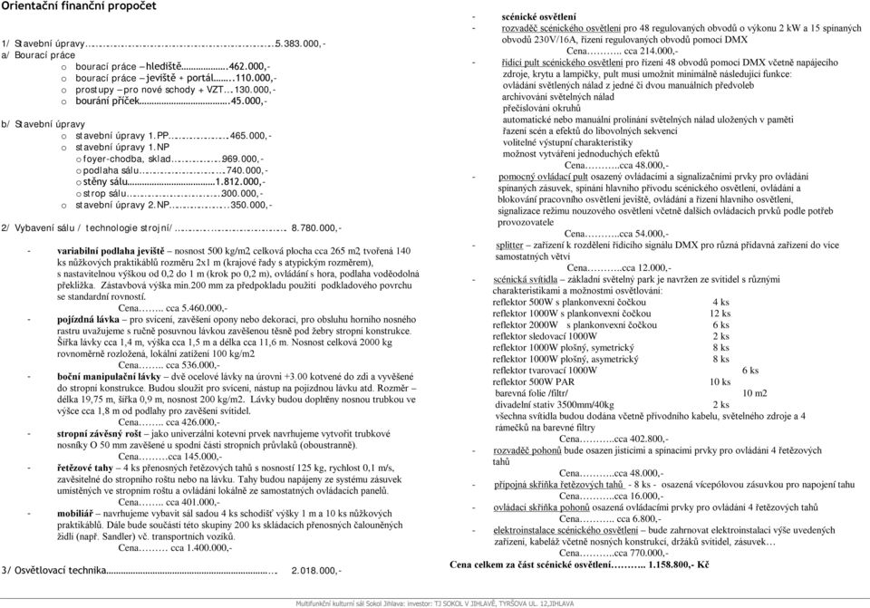 000,- o strop sálu 300.000,- o stavební úpravy 2.NP...350.000,- 2/ Vybavení sálu / technologie strojní/... 8.780.