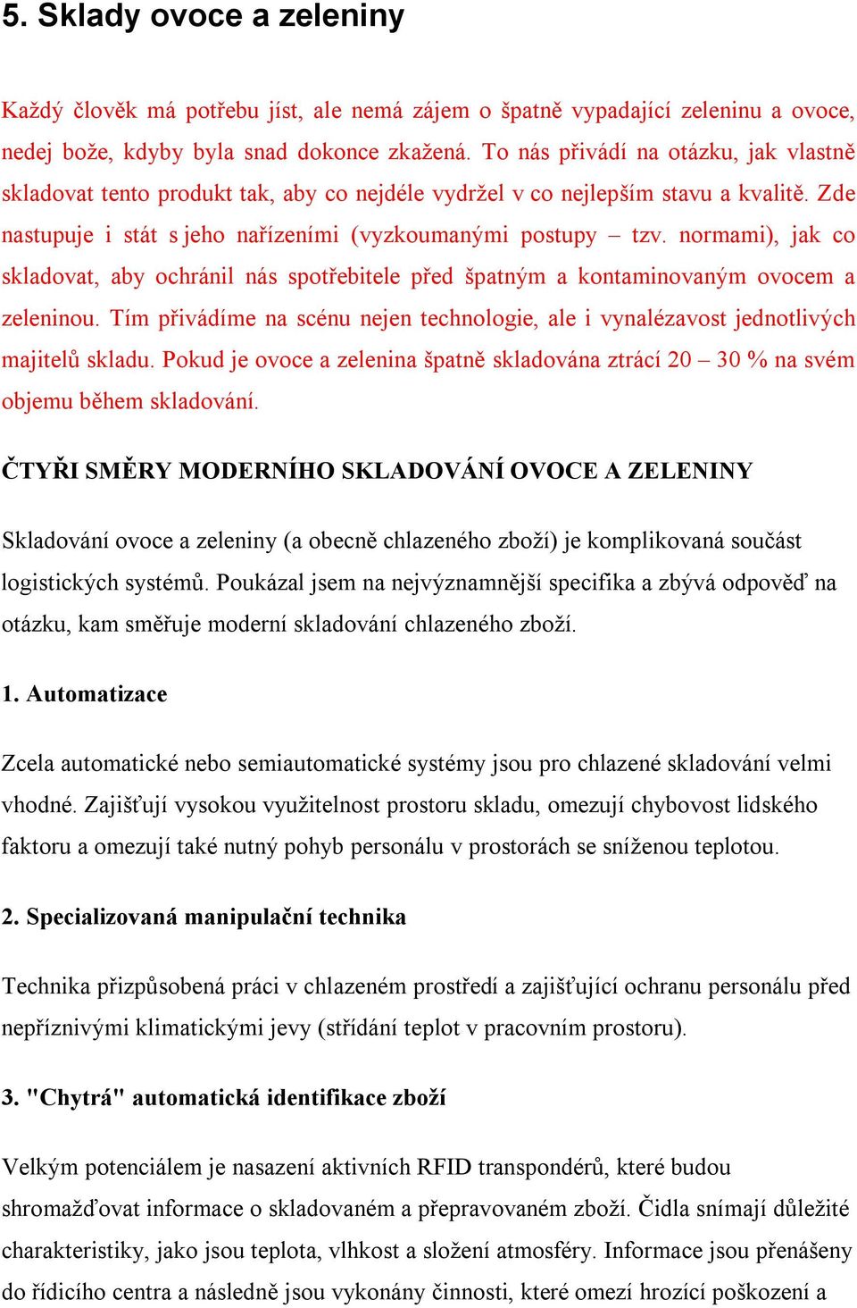 normami), jak co skladovat, aby ochránil nás spotřebitele před špatným a kontaminovaným ovocem a zeleninou. Tím přivádíme na scénu nejen technologie, ale i vynalézavost jednotlivých majitelů skladu.