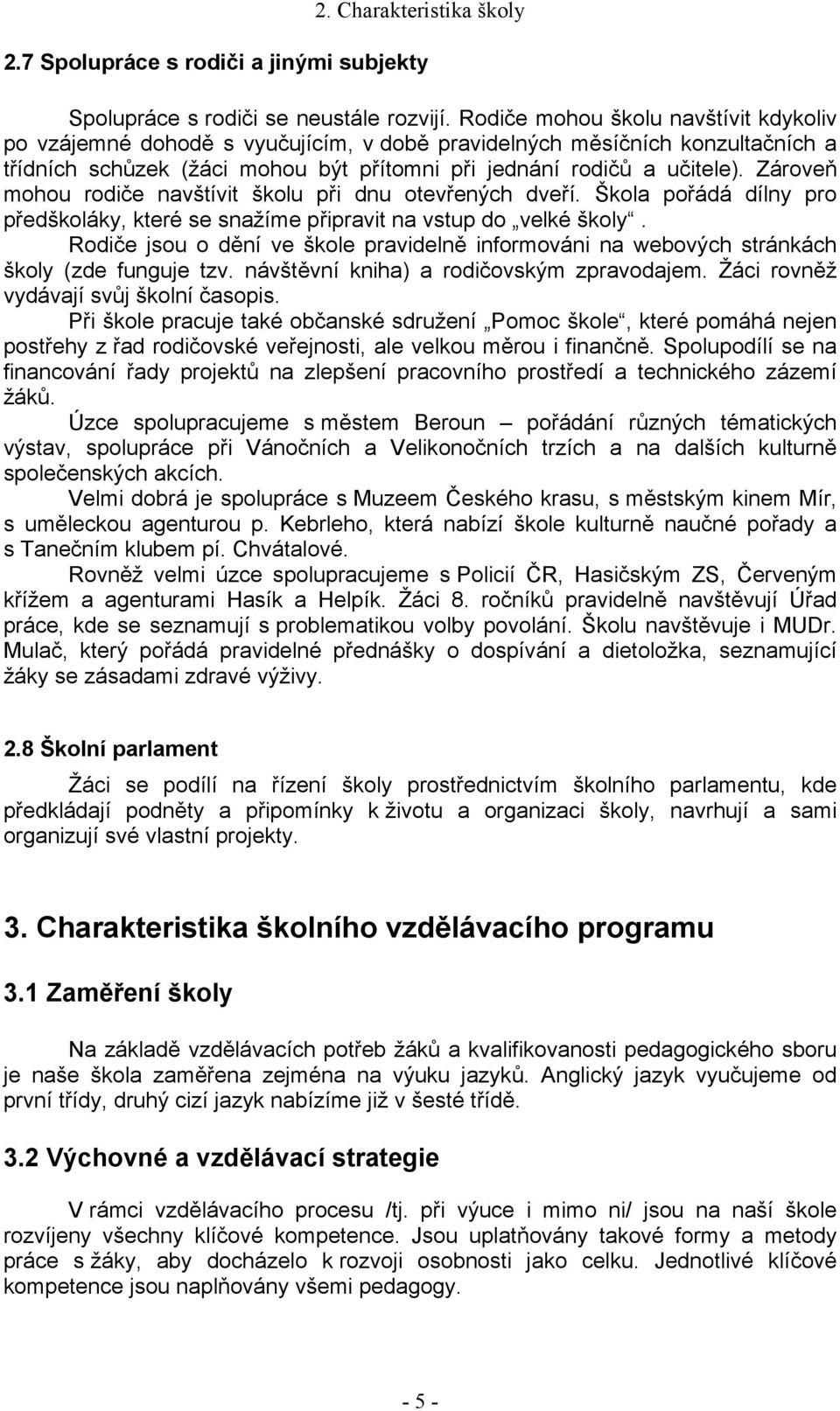 Zároveň mohou rodiče navštívit školu při dnu otevřených dveří. Škola pořádá dílny pro předškoláky, které se snažíme připravit na vstup do velké školy.