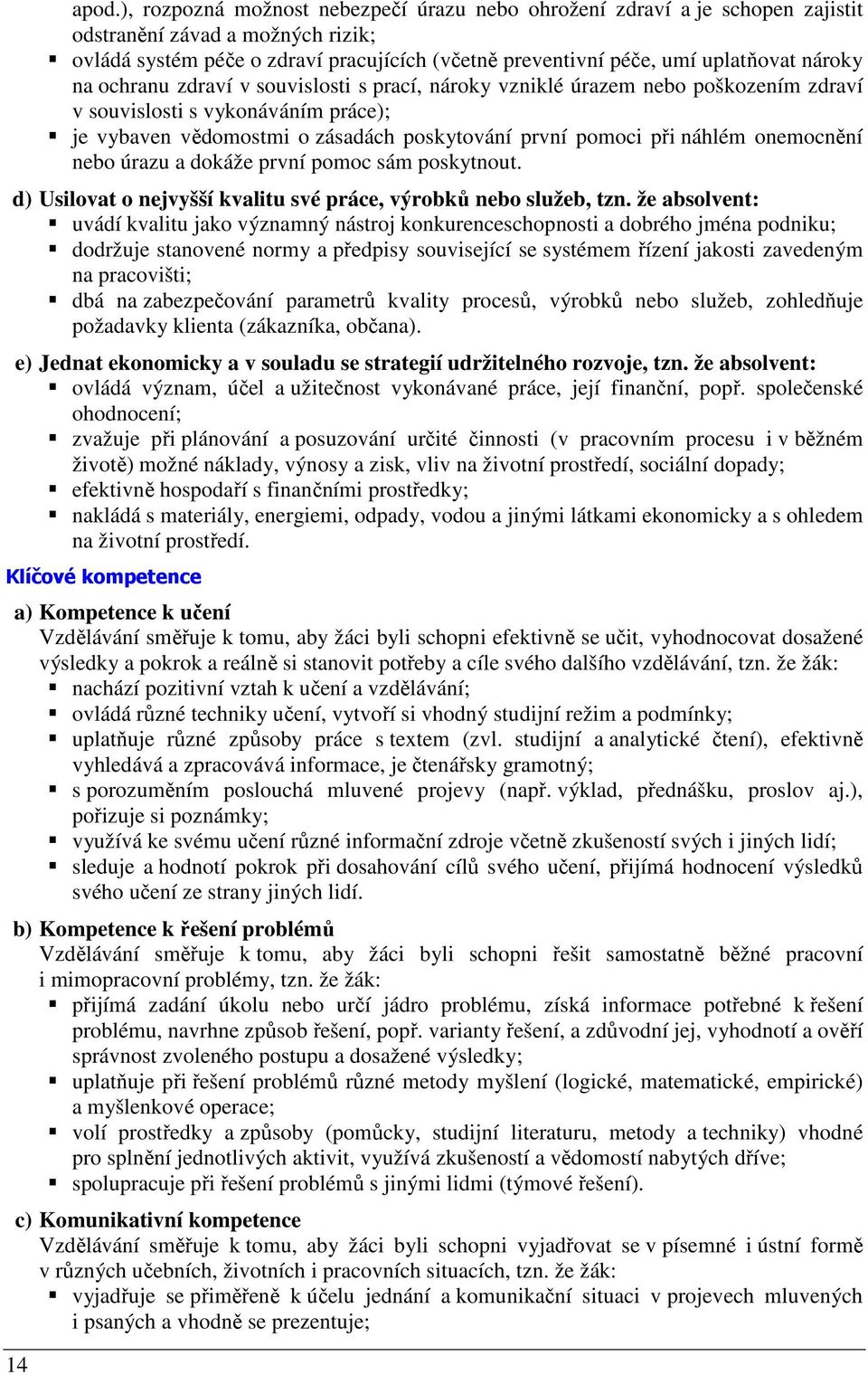 nároky na ochranu zdraví v souvislosti s prací, nároky vzniklé úrazem nebo poškozením zdraví v souvislosti s vykonáváním práce); je vybaven vědomostmi o zásadách poskytování první pomoci při náhlém