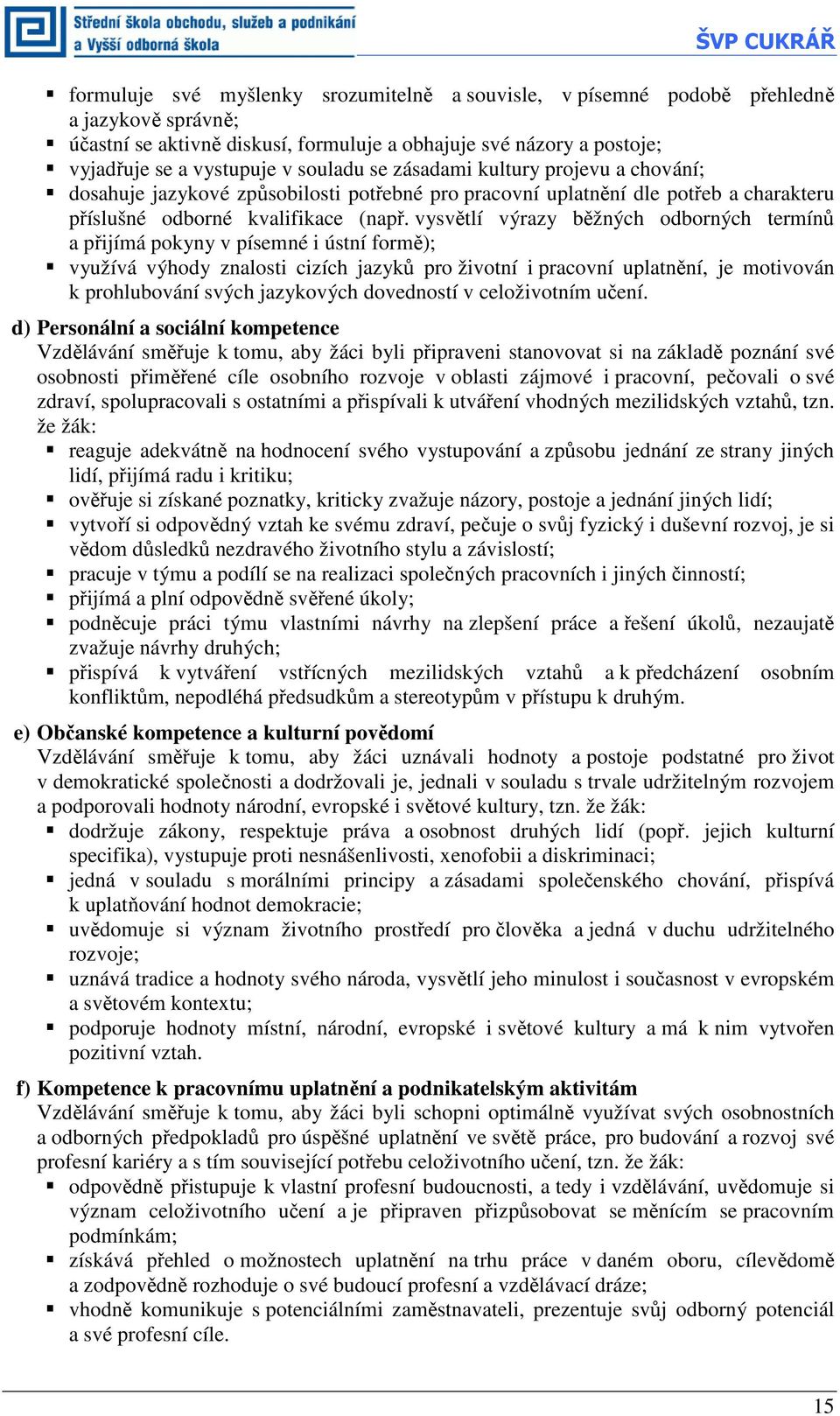 vysvětlí výrazy běžných odborných termínů a přijímá pokyny v písemné i ústní formě); využívá výhody znalosti cizích jazyků pro životní i pracovní uplatnění, je motivován k prohlubování svých