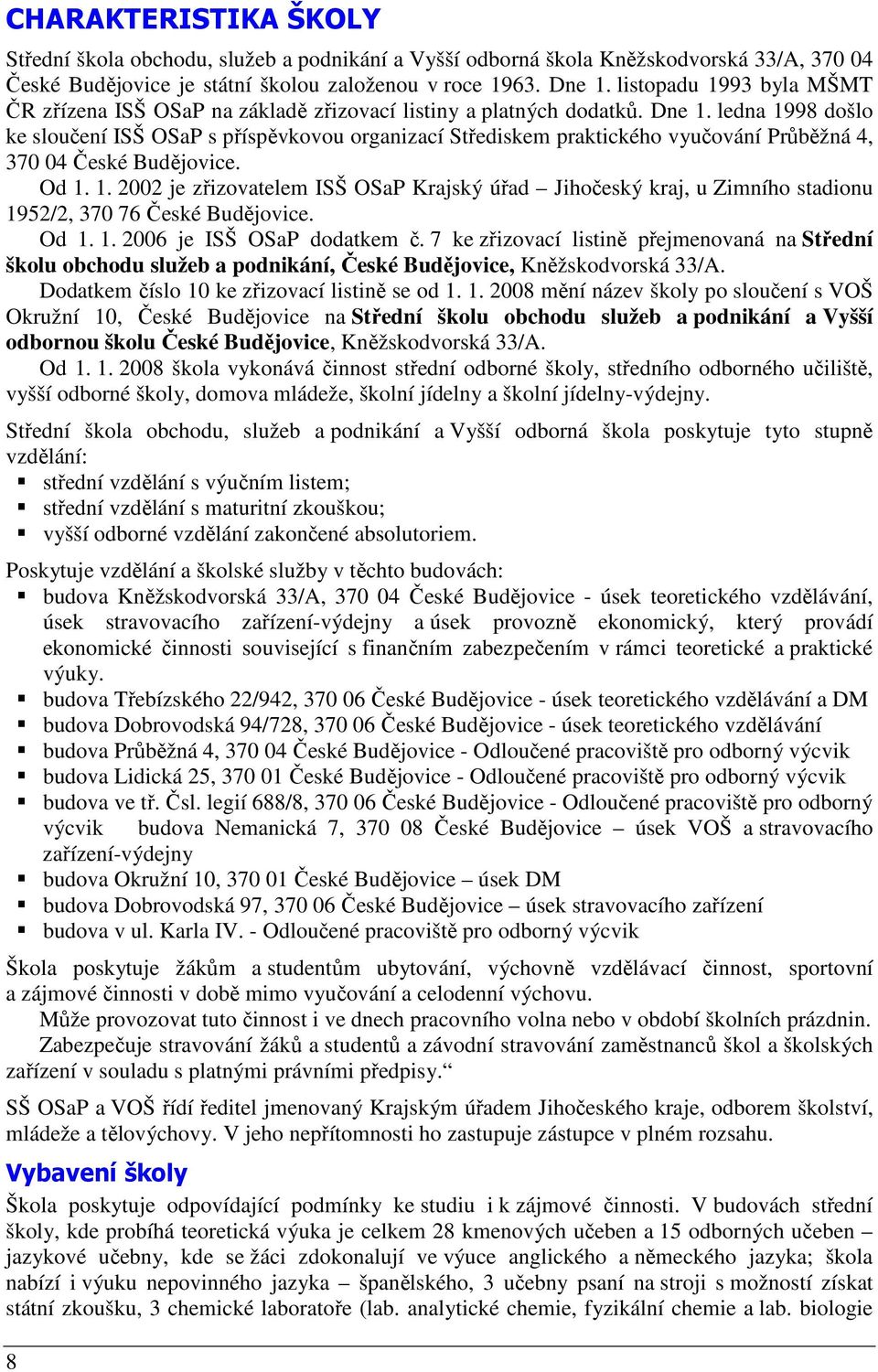 ledna 1998 došlo ke sloučení ISŠ OSaP s příspěvkovou organizací Střediskem praktického vyučování Průběžná 4, 370 04 České Budějovice. Od 1. 1. 2002 je zřizovatelem ISŠ OSaP Krajský úřad Jihočeský kraj, u Zimního stadionu 1952/2, 370 76 České Budějovice.