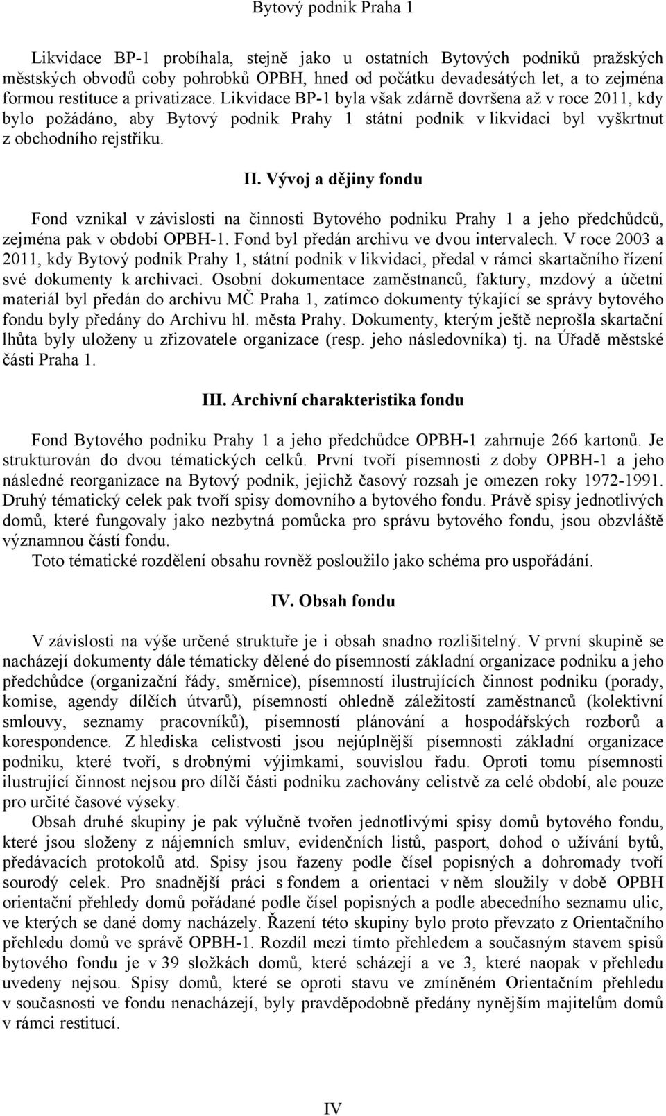 Vývoj a dějiny fondu Fond vznikal v závislosti na činnosti Bytového podniku Prahy 1 a jeho předchůdců, zejména pak v období OPBH-1. Fond byl předán archivu ve dvou intervalech.