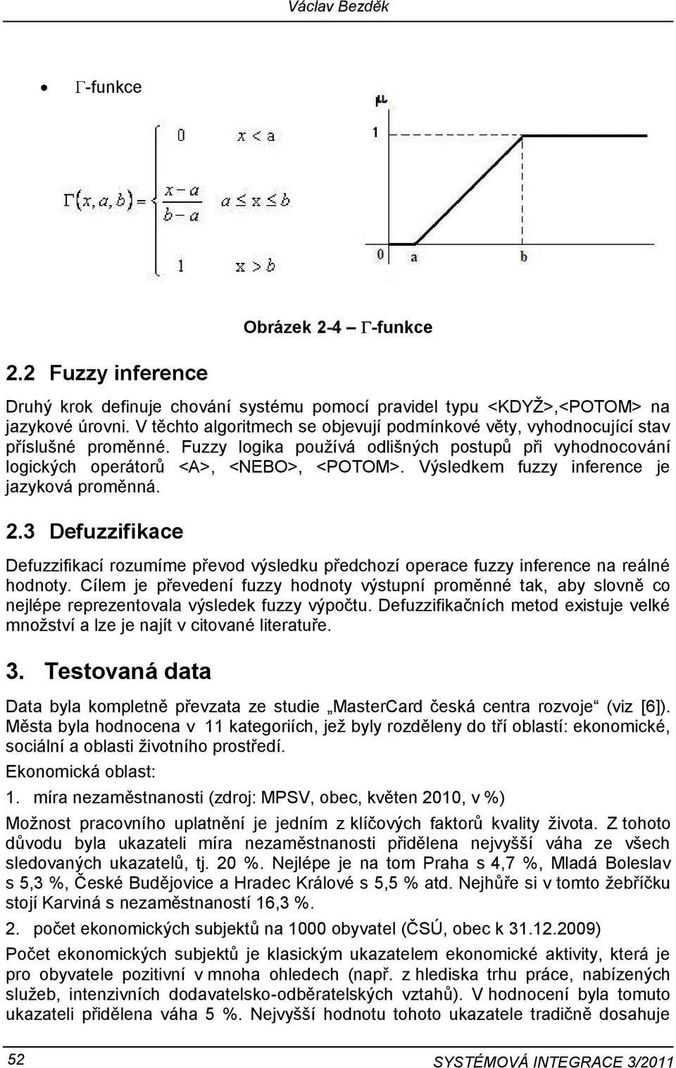 Výsledkem fuzzy inference je jazyková proměnná. 2.3 Defuzzifikace Defuzzifikací rozumíme převod výsledku předchozí operace fuzzy inference na reálné hodnoty.