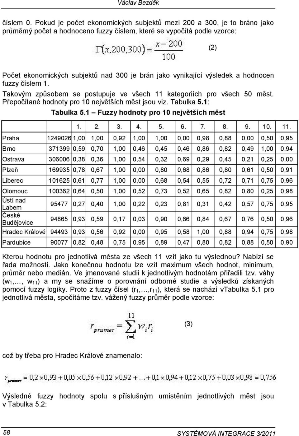 vynikající výsledek a hodnocen fuzzy číslem 1. Takovým způsobem se postupuje ve všech 11 kategoriích pro všech 50 měst. Přepočítané hodnoty pro 10 největších měst jsou viz. Tabulka 5.1: Tabulka 5.