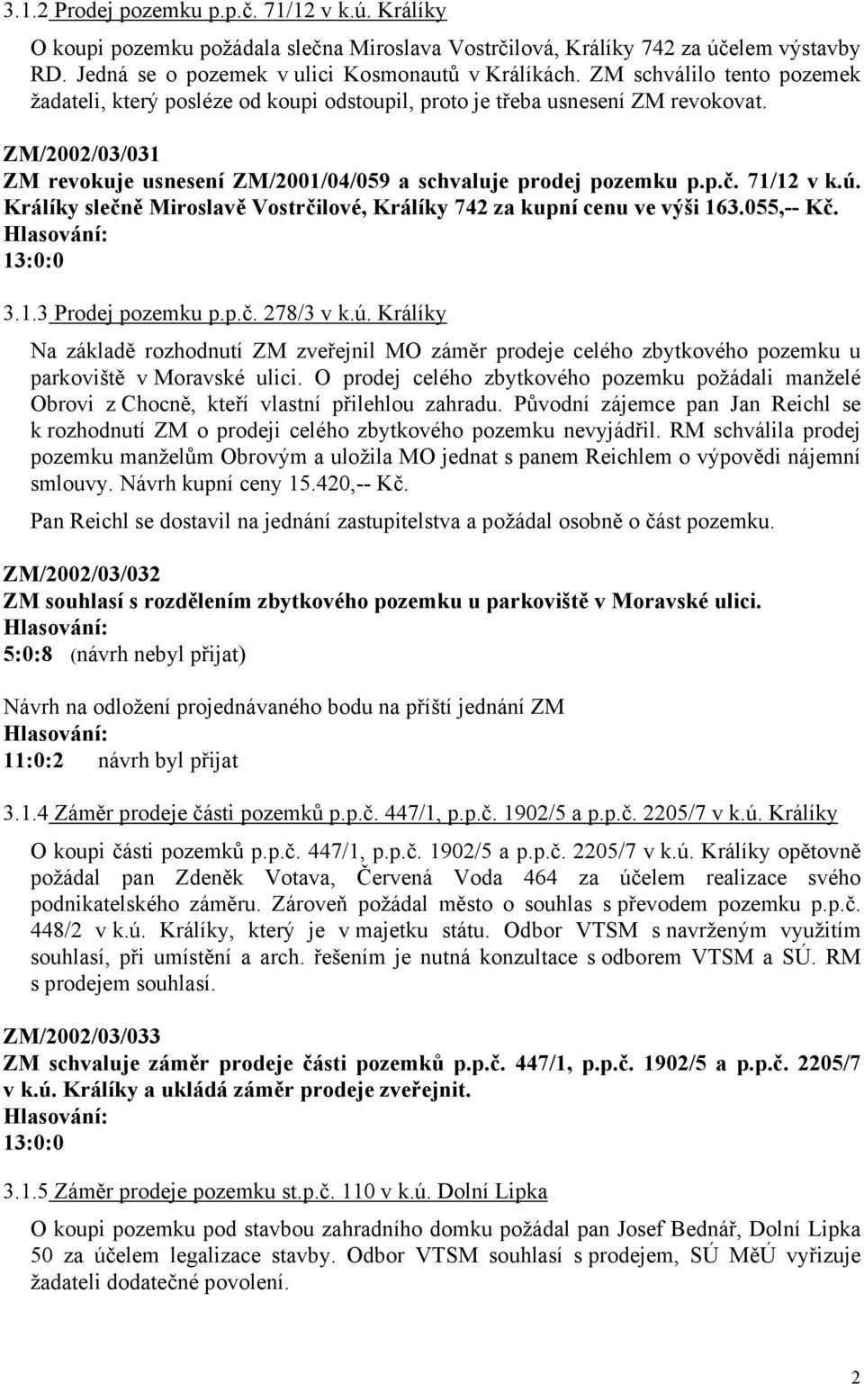 71/12 v k.ú. Králíky slečně Miroslavě Vostrčilové, Králíky 742 za kupní cenu ve výši 163.055,-- Kč. 3.1.3 Prodej pozemku p.p.č. 278/3 v k.ú. Králíky Na základě rozhodnutí ZM zveřejnil MO záměr prodeje celého zbytkového pozemku u parkoviště v Moravské ulici.