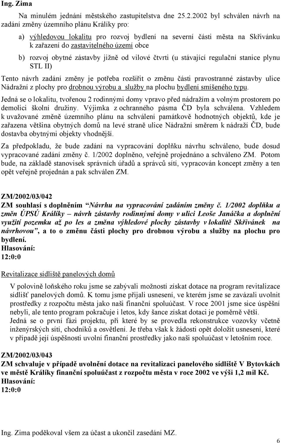 obytné zástavby jižně od vilové čtvrti (u stávající regulační stanice plynu STL II) Tento návrh zadání změny je potřeba rozšířit o změnu části pravostranné zástavby ulice Nádražní z plochy pro