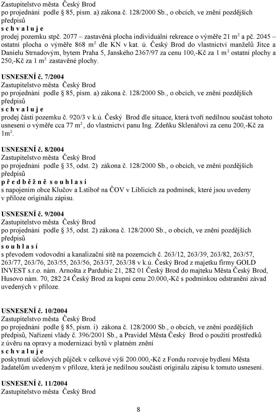 7/2004 prodej části pozemku č. 920/3 v k.ú. Český Brod dle situace, která tvoří nedílnou součást tohoto usnesení o výměře cca 77 m 2, do vlastnictví panu Ing.