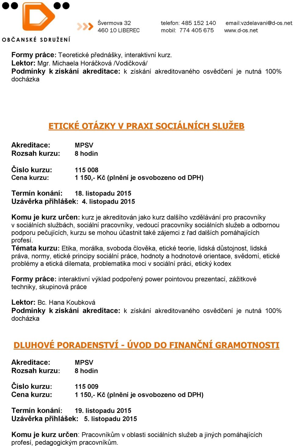 listopadu 2015 Komu je kurz určen: kurz je akreditován jako kurz dalšího vzdělávání pro pracovníky v sociálních službách, sociální pracovníky, vedoucí pracovníky sociálních služeb a odbornou podporu