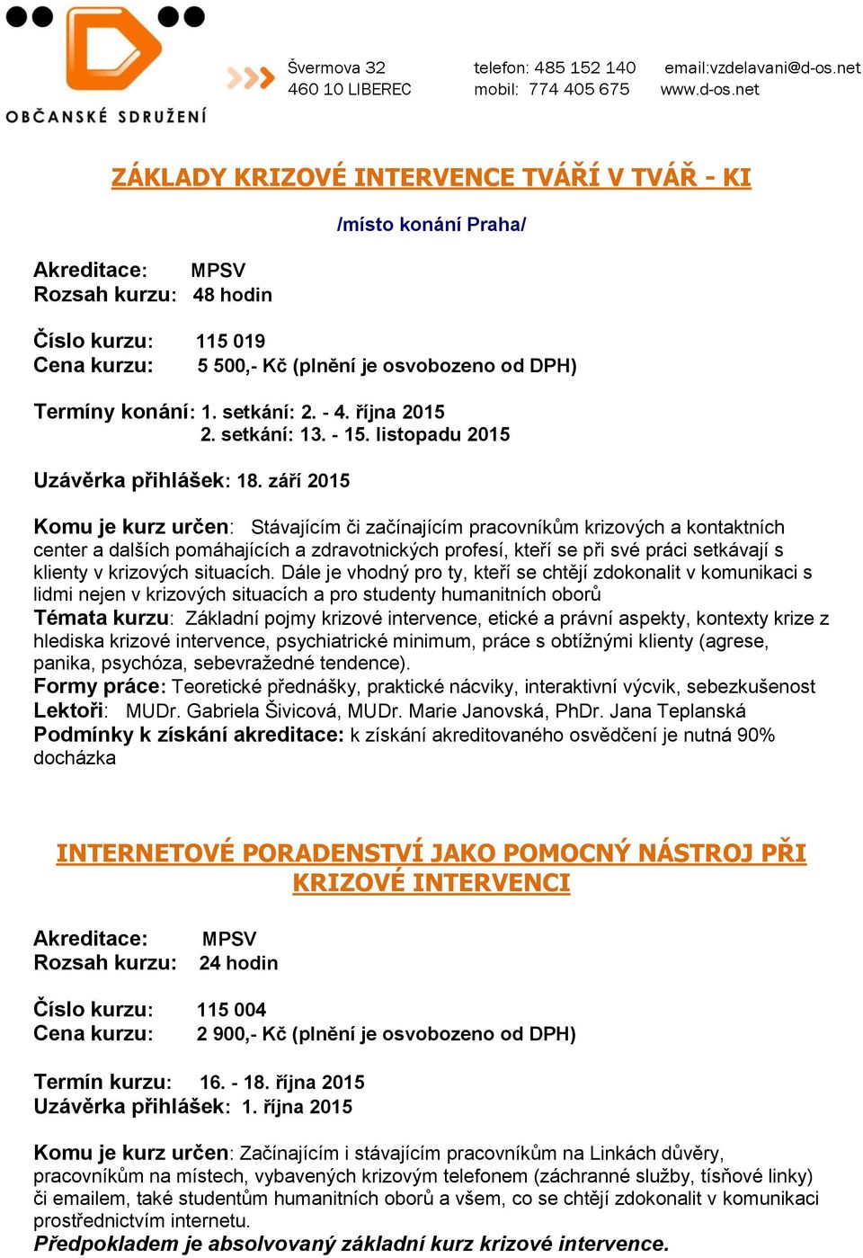 září 2015 Komu je kurz určen: Stávajícím či začínajícím pracovníkům krizových a kontaktních center a dalších pomáhajících a zdravotnických profesí, kteří se při své práci setkávají s klienty v