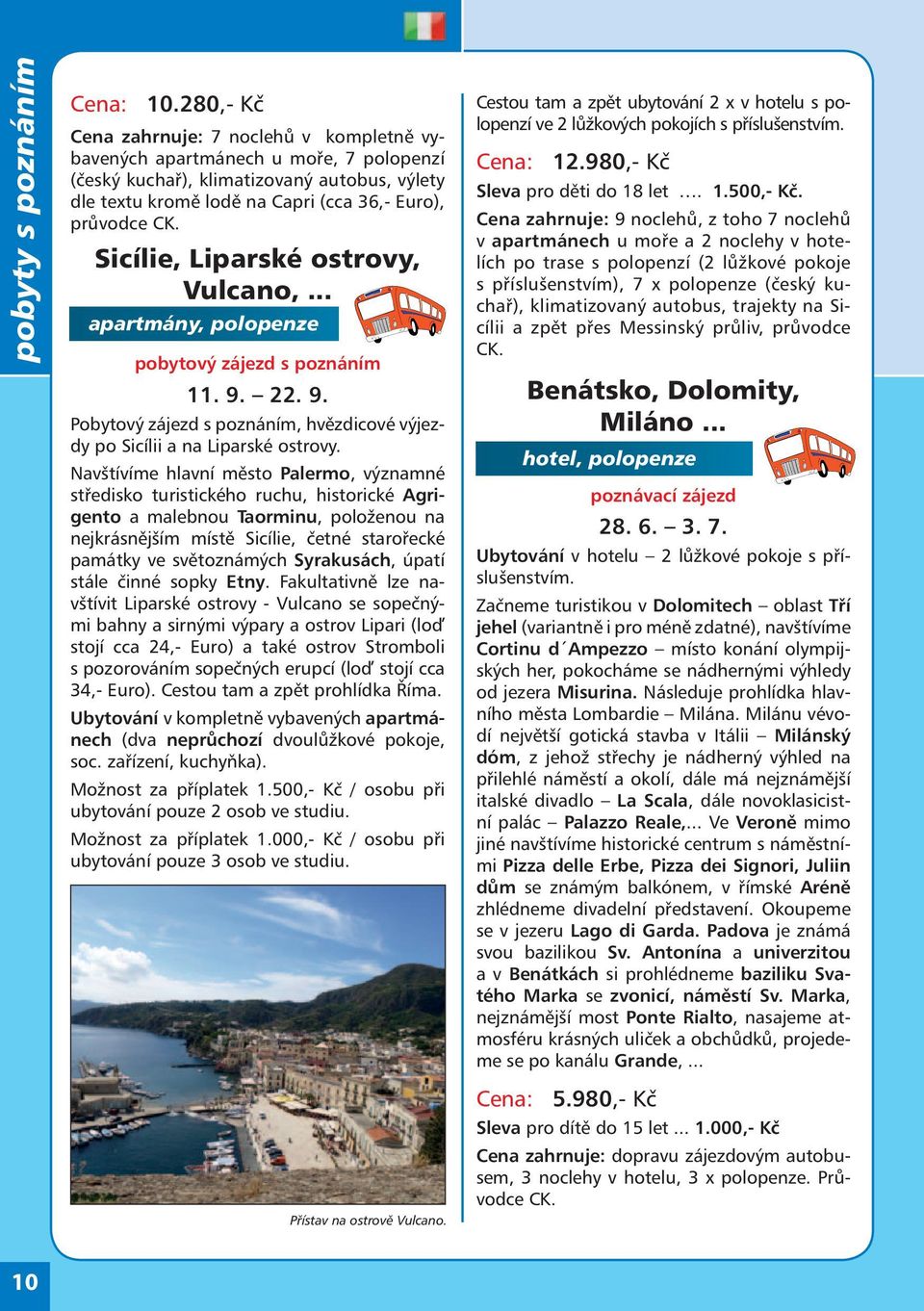 Sicílie, Liparské ostrovy, Vulcano,... apartmány, polopenze pobytový zájezd s poznáním 11. 9. 22. 9. Pobytový zájezd s poznáním, hvězdicové výjezdy po Sicílii a na Liparské ostrovy.