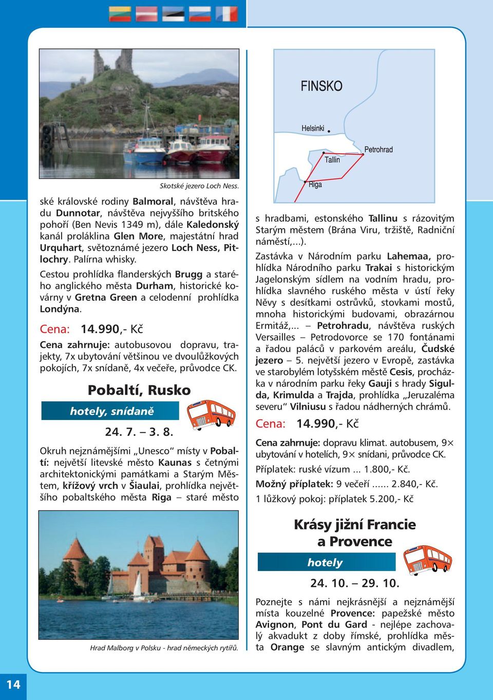 jezero Loch Ness, Pitlochry. Palírna whisky. Cestou prohlídka flanderských Brugg a starého anglického města Durham, historické kovárny v Gretna Green a celodenní prohlídka Londýna. Cena: 14.